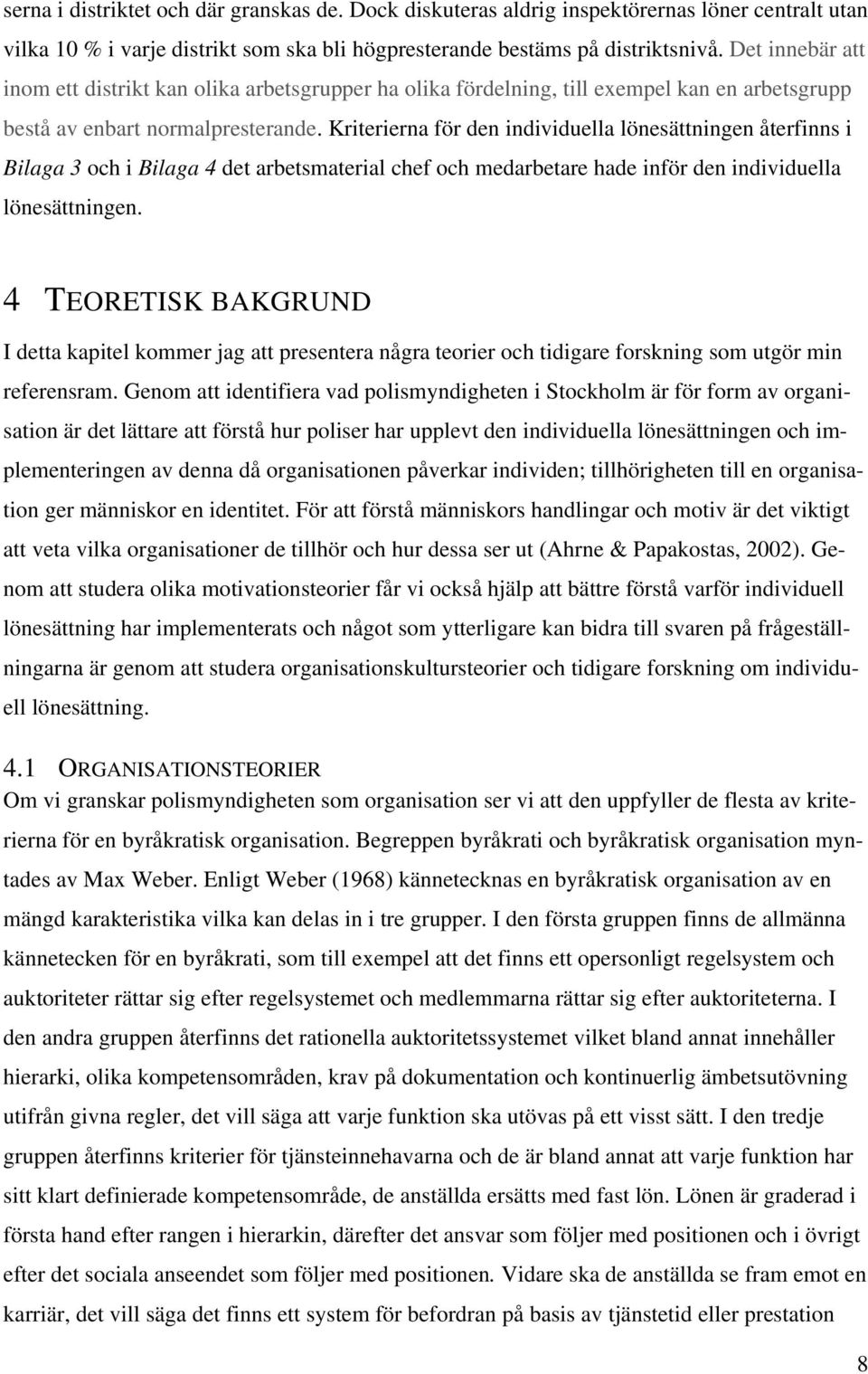 Kriterierna för den individuella lönesättningen återfinns i Bilaga 3 och i Bilaga 4 det arbetsmaterial chef och medarbetare hade inför den individuella lönesättningen.