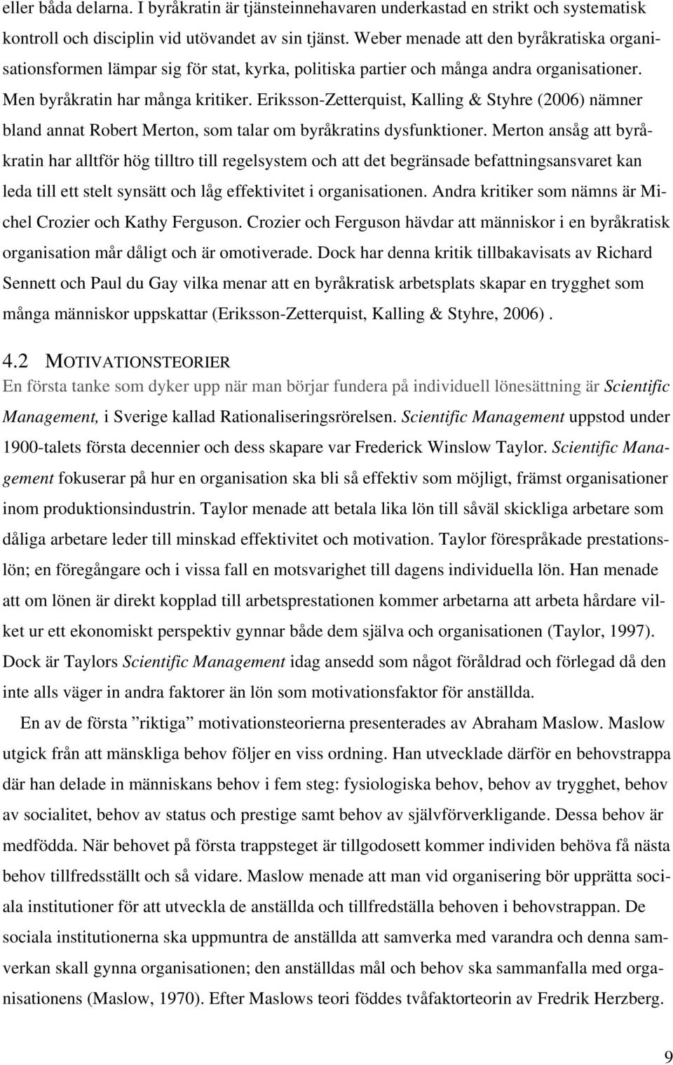 Eriksson-Zetterquist, Kalling & Styhre (2006) nämner bland annat Robert Merton, som talar om byråkratins dysfunktioner.