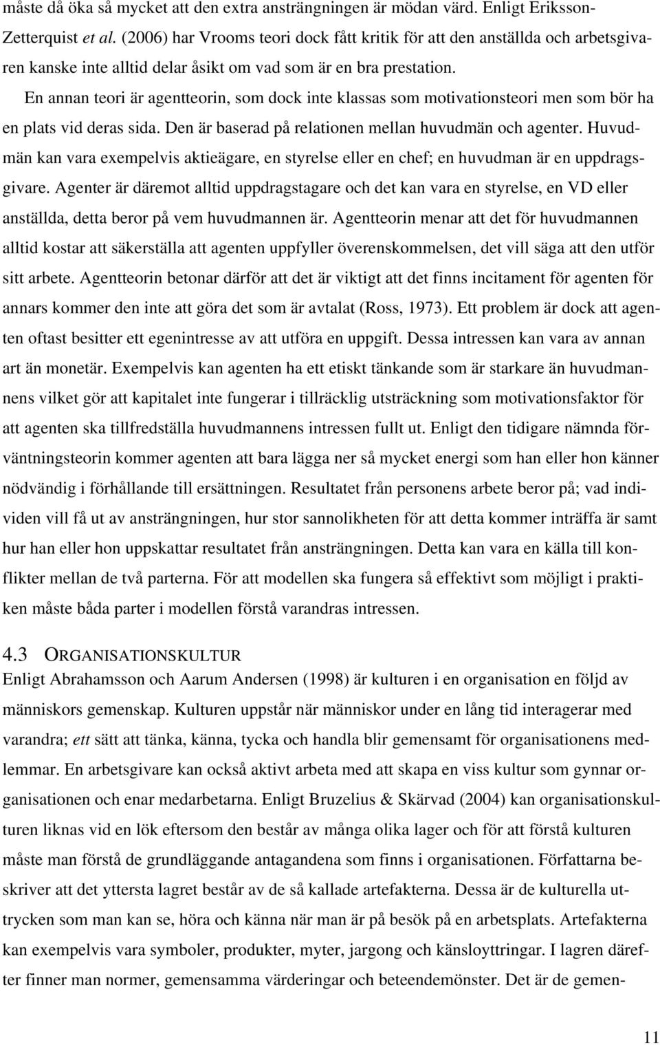 En annan teori är agentteorin, som dock inte klassas som motivationsteori men som bör ha en plats vid deras sida. Den är baserad på relationen mellan huvudmän och agenter.