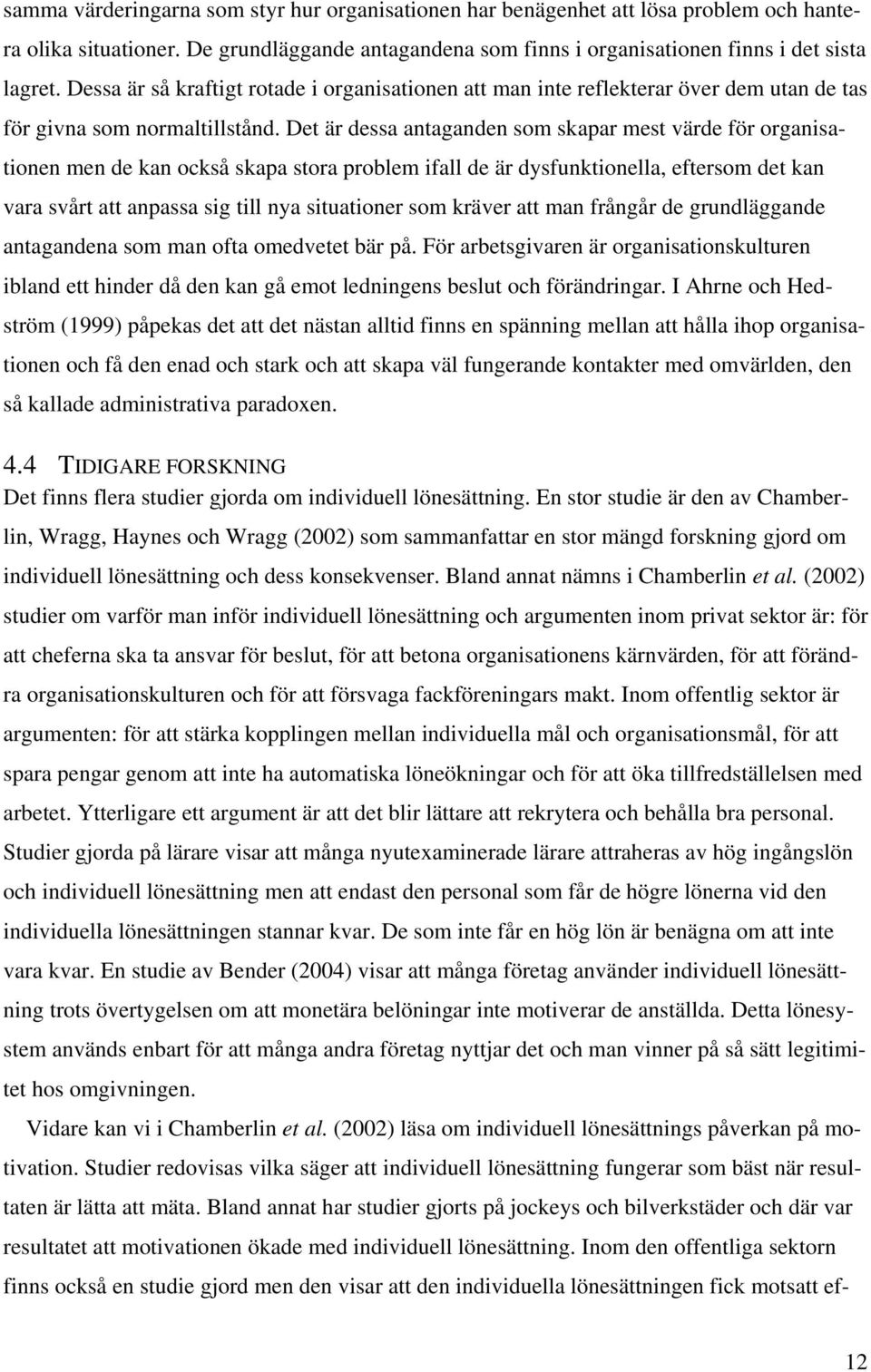 Det är dessa antaganden som skapar mest värde för organisationen men de kan också skapa stora problem ifall de är dysfunktionella, eftersom det kan vara svårt att anpassa sig till nya situationer som