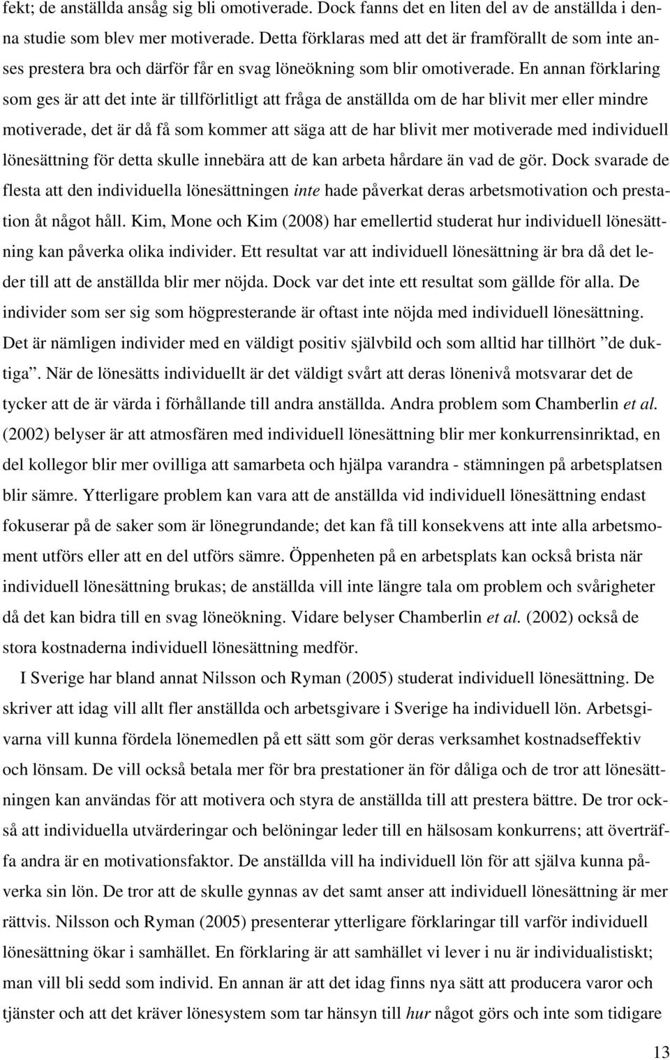 En annan förklaring som ges är att det inte är tillförlitligt att fråga de anställda om de har blivit mer eller mindre motiverade, det är då få som kommer att säga att de har blivit mer motiverade