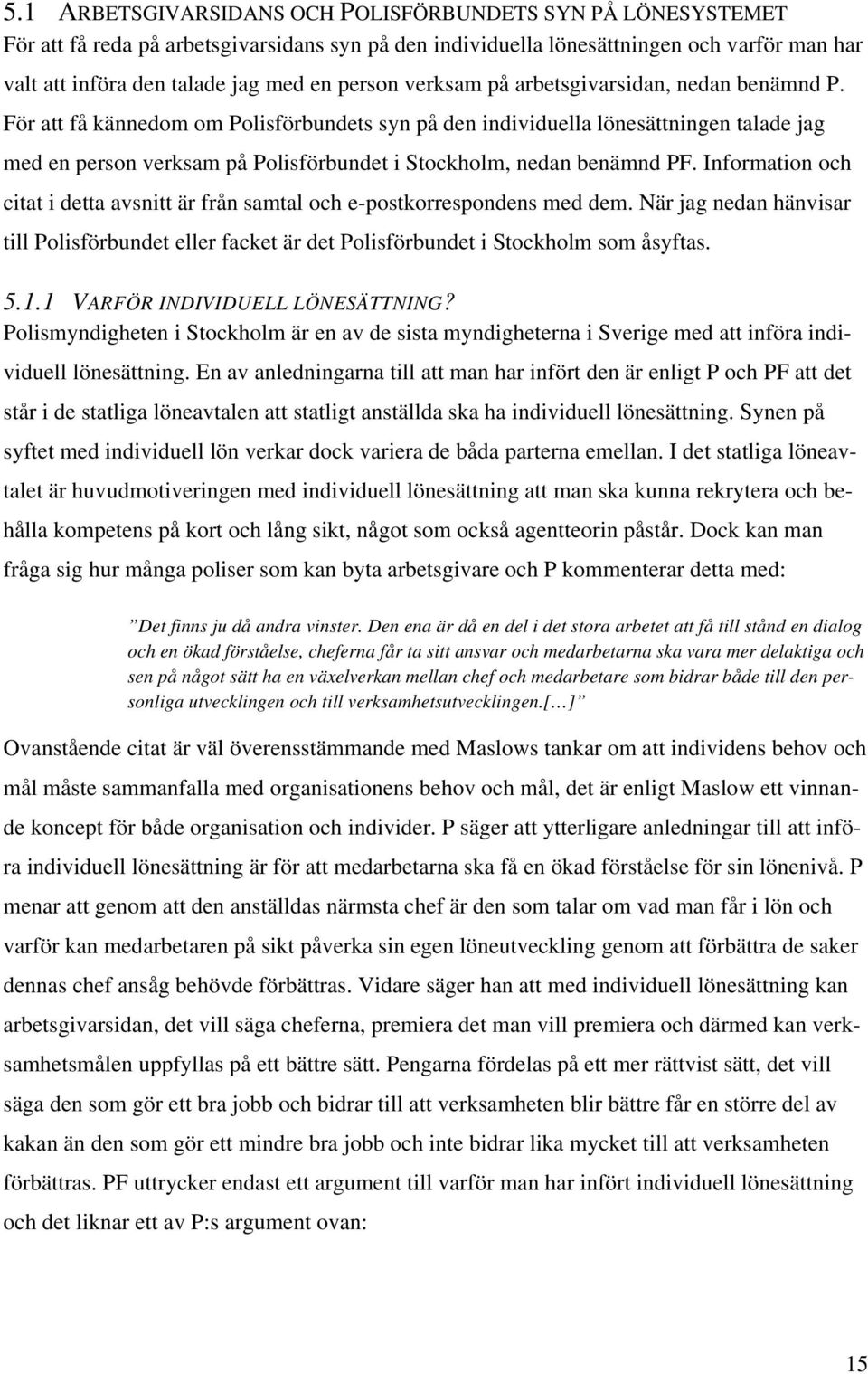 För att få kännedom om Polisförbundets syn på den individuella lönesättningen talade jag med en person verksam på Polisförbundet i Stockholm, nedan benämnd PF.