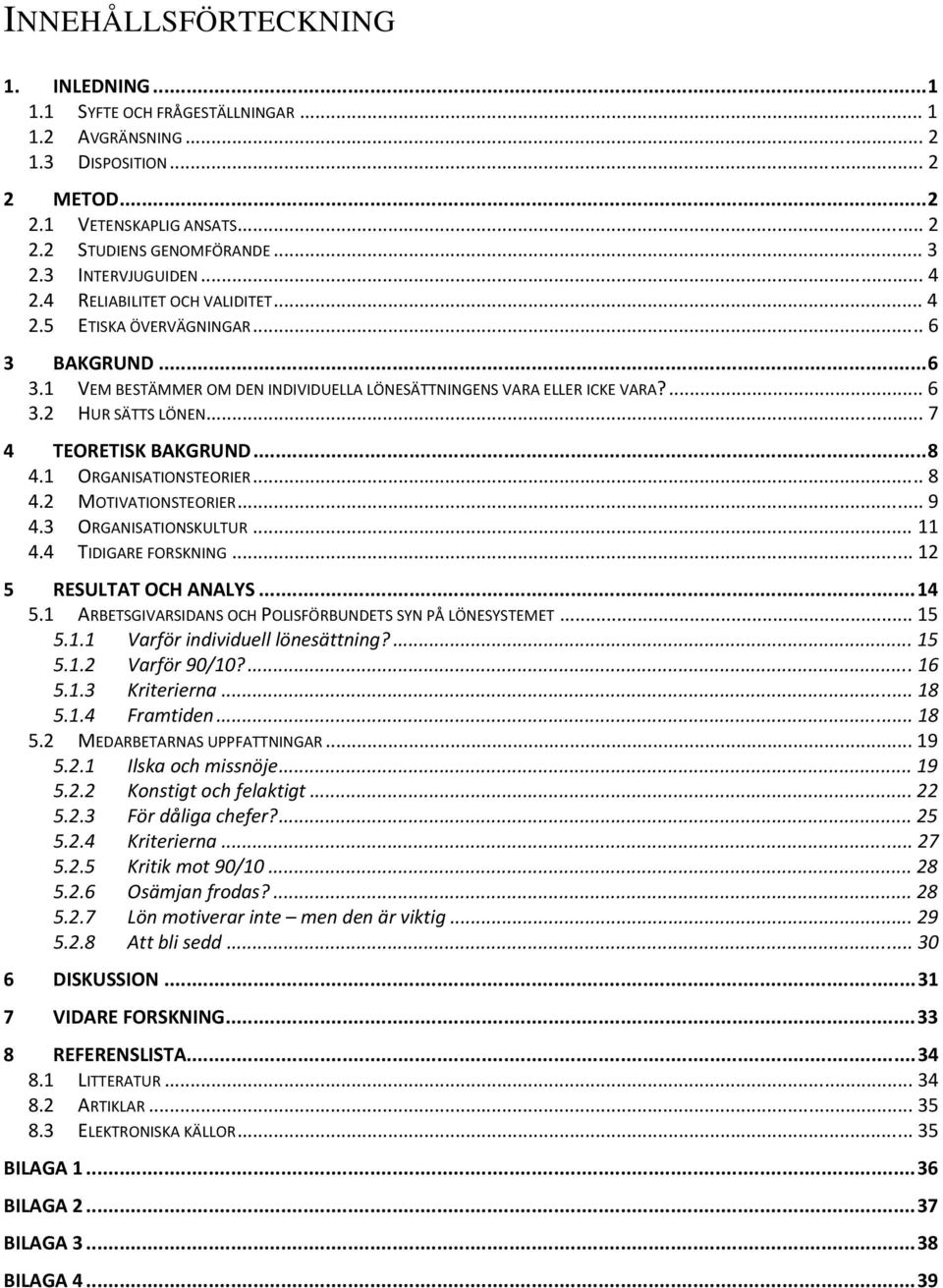 .. 7 4 TEORETISK BAKGRUND...8 4.1 ORGANISATIONSTEORIER... 8 4.2 MOTIVATIONSTEORIER... 9 4.3 ORGANISATIONSKULTUR... 11 4.4 TIDIGARE FORSKNING... 12 5 RESULTAT OCH ANALYS...14 5.