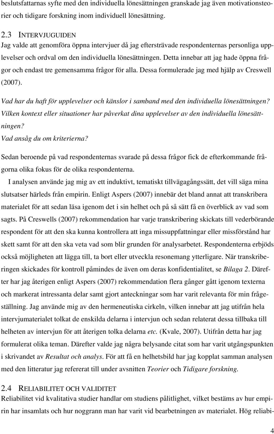 Detta innebar att jag hade öppna frågor och endast tre gemensamma frågor för alla. Dessa formulerade jag med hjälp av Creswell (2007).