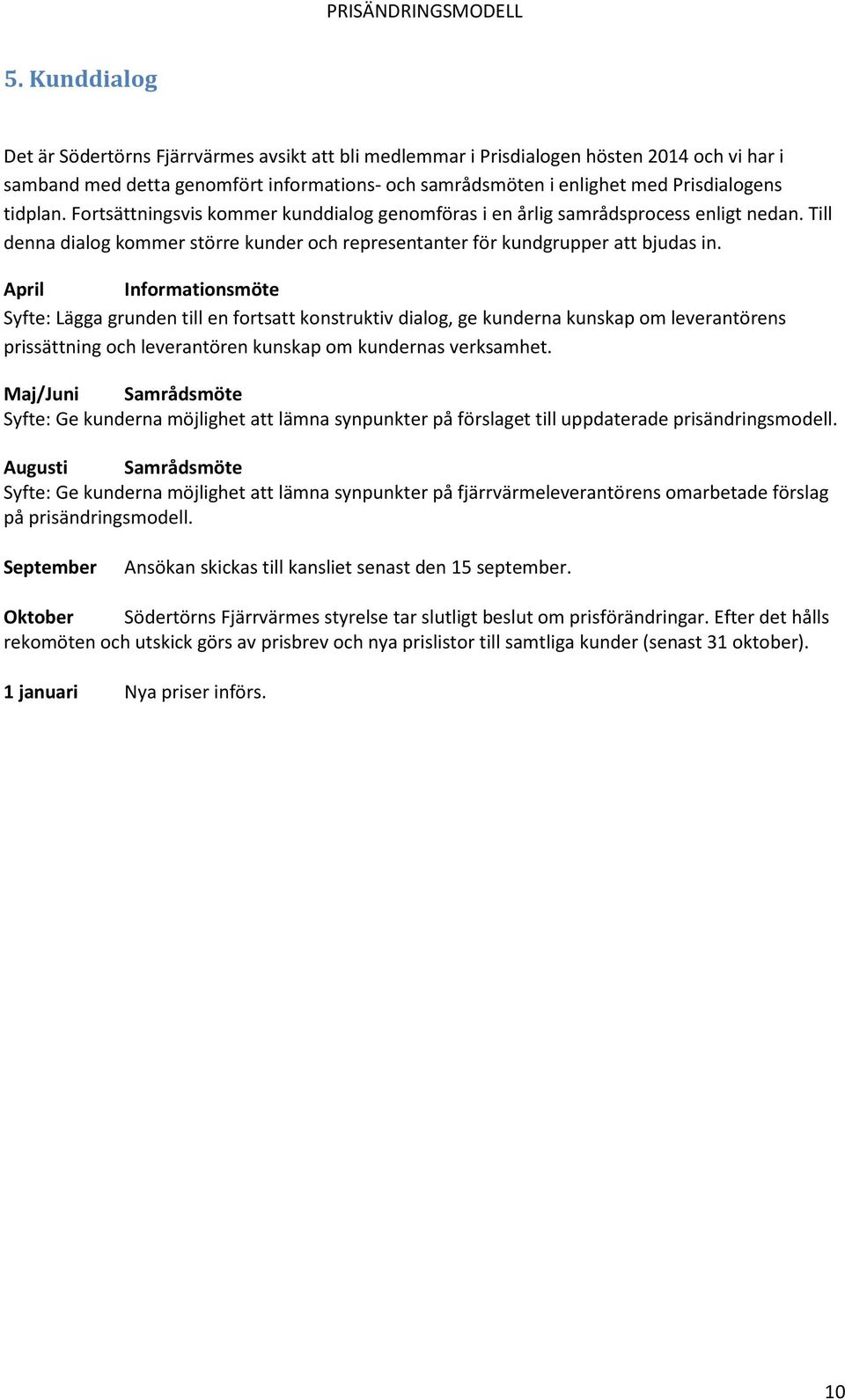 April Informationsmöte Syfte: Lägga grunden till en fortsatt konstruktiv dialog, ge kunderna kunskap om leverantörens prissättning och leverantören kunskap om kundernas verksamhet.