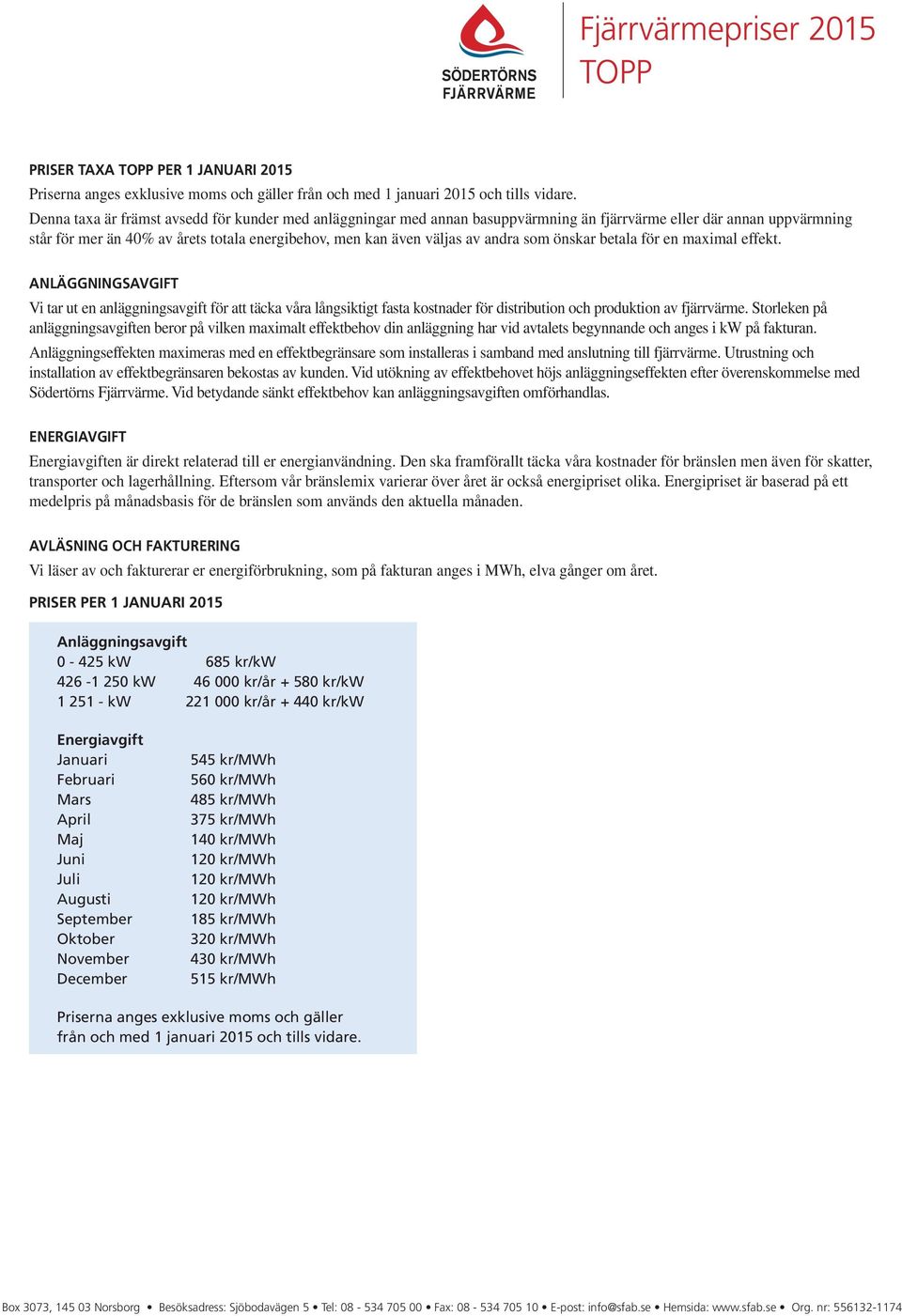 andra som önskar betala för en maximal effekt. ANLÄGGNINGSAVGIFT Vi tar ut en anläggningsavgift för att täcka våra långsiktigt fasta kostnader för distribution och produktion av fjärrvärme.