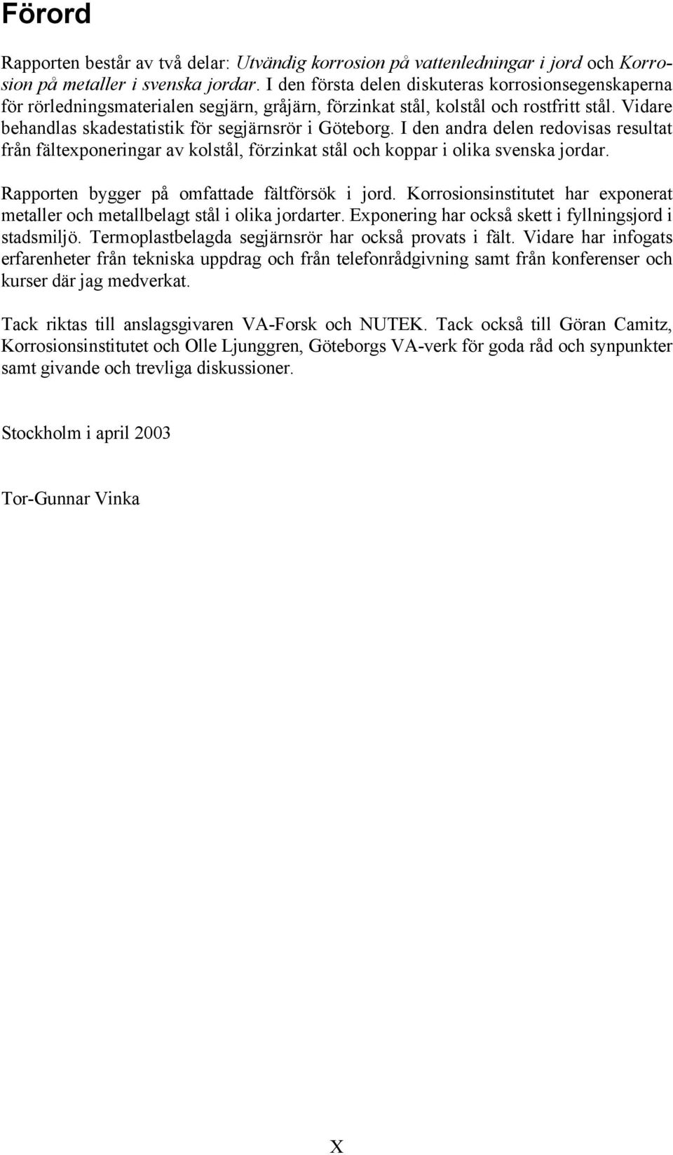 I den andra delen redovisas resultat från fältexponeringar av kolstål, förzinkat stål och koppar i olika svenska jordar. Rapporten bygger på omfattade fältförsök i jord.