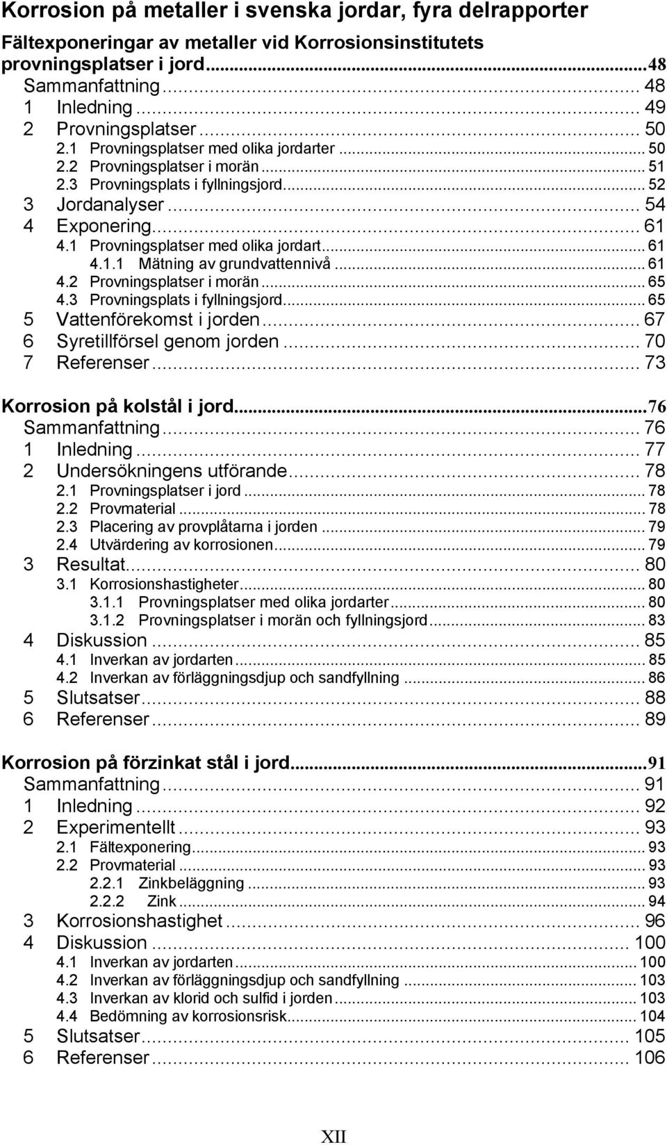 1 Provningsplatser med olika jordart... 61 4.1.1 Mätning av grundvattennivå... 61 4.2 Provningsplatser i morän... 65 4.3 Provningsplats i fyllningsjord... 65 5 Vattenförekomst i jorden.