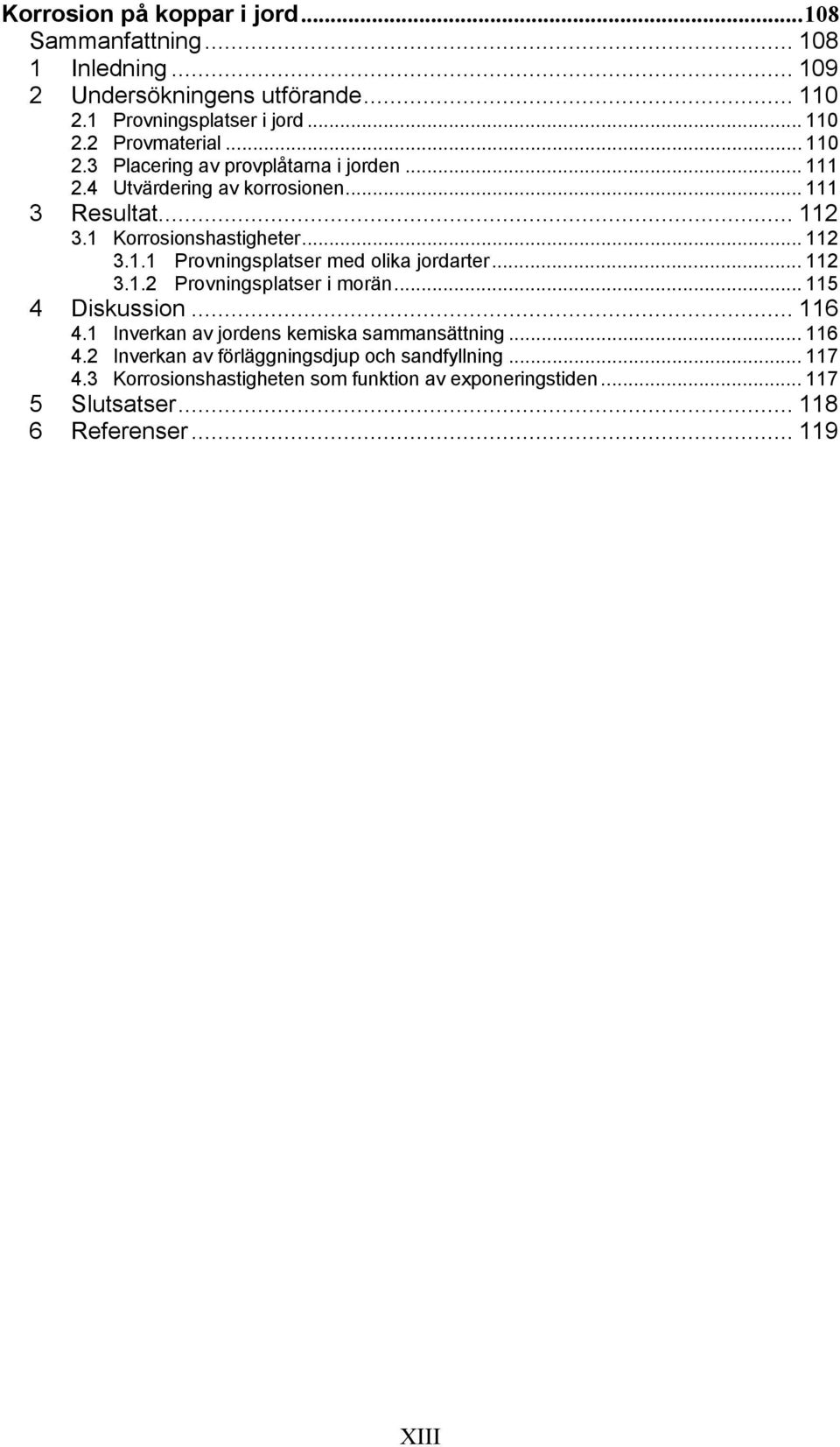 .. 112 3.1.2 Provningsplatser i morän... 115 4 Diskussion... 116 4.1 Inverkan av jordens kemiska sammansättning... 116 4.2 Inverkan av förläggningsdjup och sandfyllning.