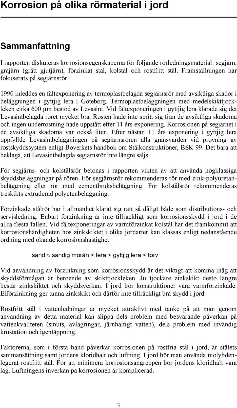 Termoplastbeläggningen med medelskikttjockleken cirka 600 µm bestod av Levasint. Vid fältexponeringen i gyttjig lera klarade sig det Levasintbelagda röret mycket bra.