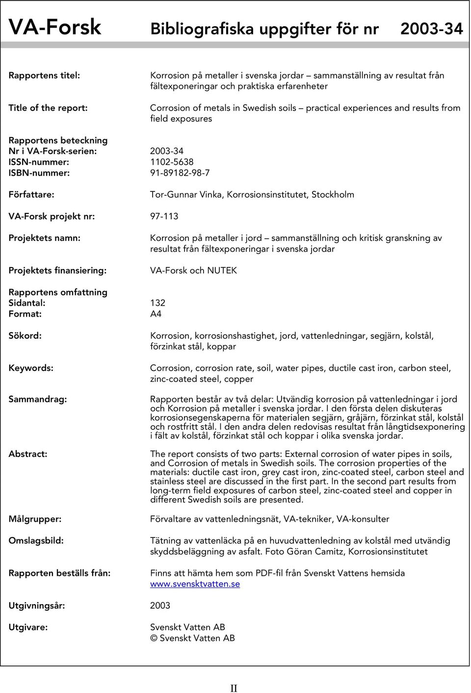 91-89182-98-7 Författare: Tor-Gunnar Vinka, Korrosionsinstitutet, Stockholm VA-Forsk projekt nr: 97-113 Projektets namn: Projektets finansiering: Korrosion på metaller i jord sammanställning och
