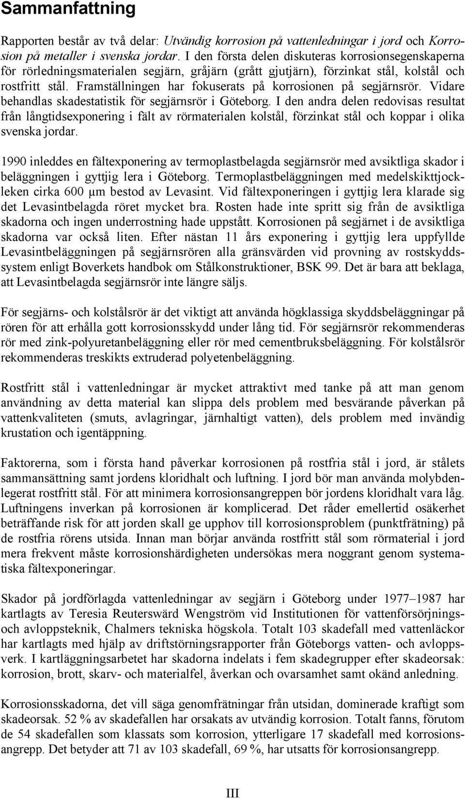 Framställningen har fokuserats på korrosionen på segjärnsrör. Vidare behandlas skadestatistik för segjärnsrör i Göteborg.