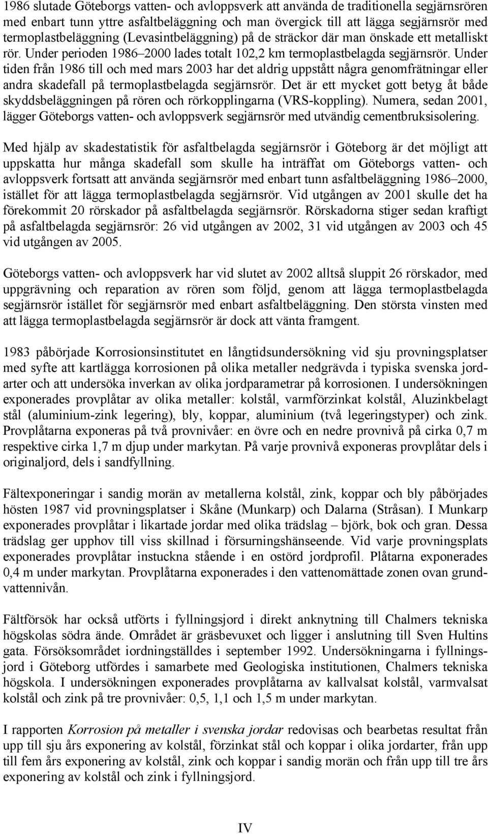 Under tiden från 1986 till och med mars 2003 har det aldrig uppstått några genomfrätningar eller andra skadefall på termoplastbelagda segjärnsrör.
