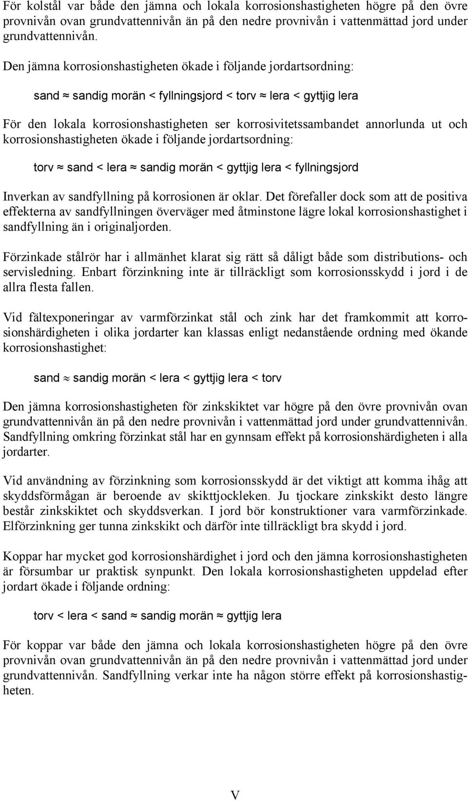 annorlunda ut och korrosionshastigheten ökade i följande jordartsordning: torv sand < lera sandig morän < gyttjig lera < fyllningsjord Inverkan av sandfyllning på korrosionen är oklar.