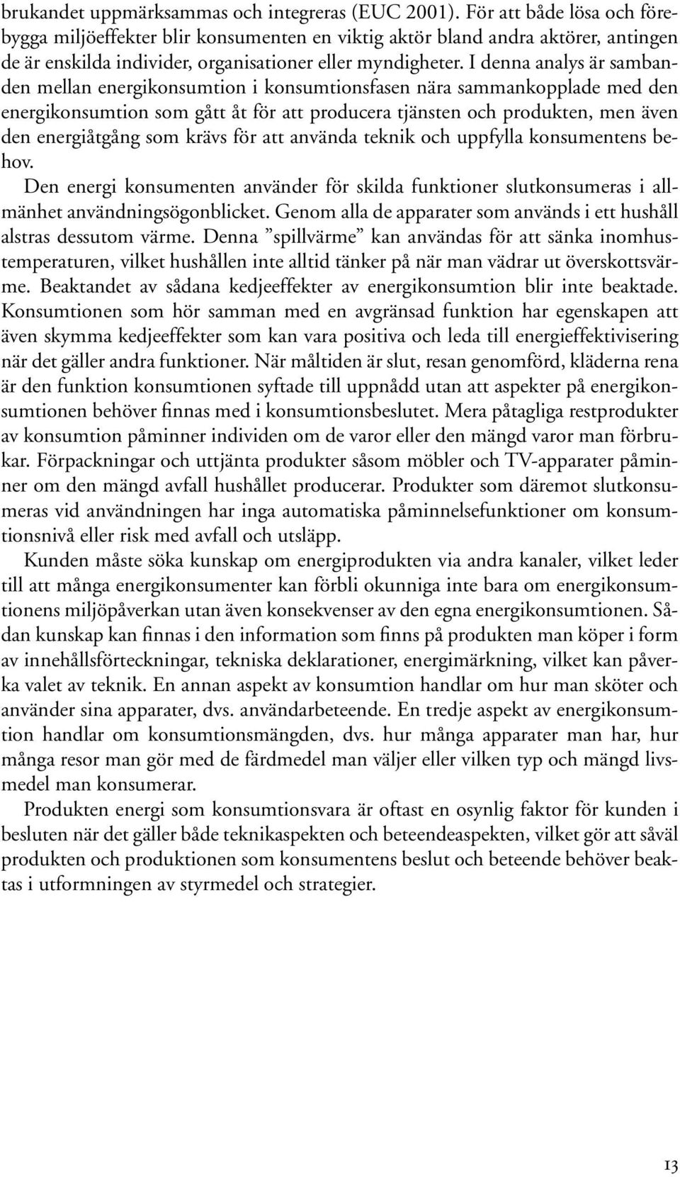 I denna analys är sambanden mellan energikonsumtion i konsumtionsfasen nära sammankopplade med den energikonsumtion som gått åt för att producera tjänsten och produkten, men även den energiåtgång som