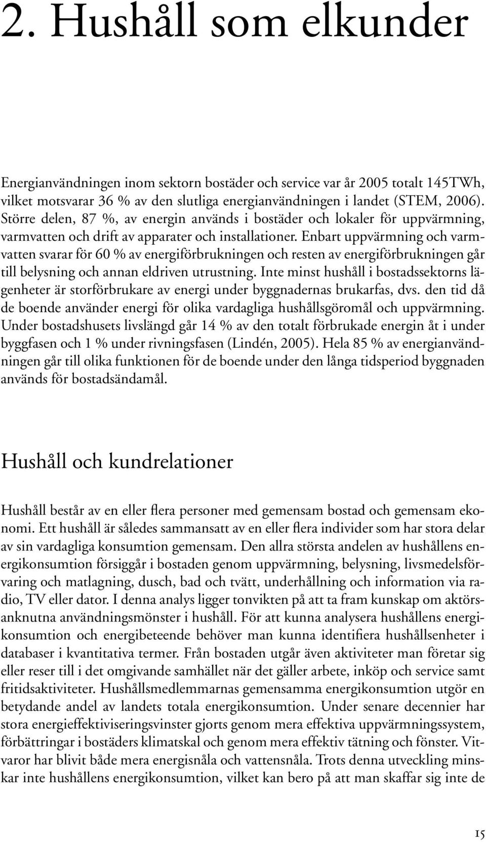 Enbart uppvärmning och varmvatten svarar för 60 % av energiförbrukningen och resten av energiförbrukningen går till belysning och annan eldriven utrustning.