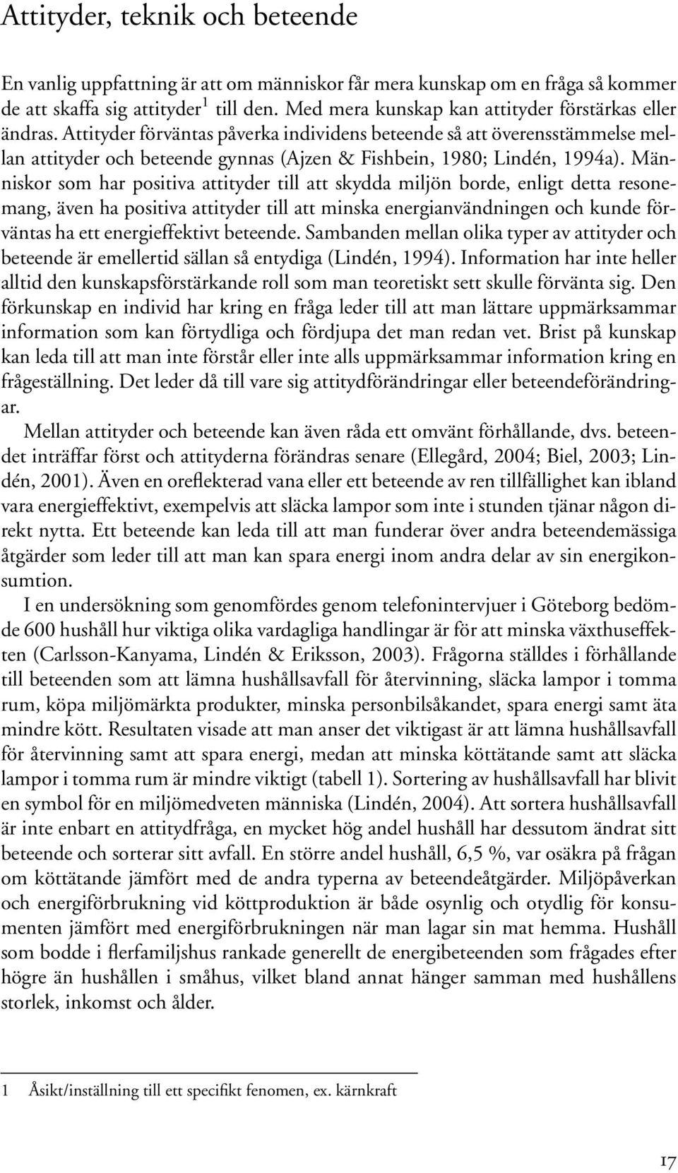 Attityder förväntas påverka individens beteende så att överensstämmelse mellan attityder och beteende gynnas (Ajzen & Fishbein, 1980; Lindén, 1994a).