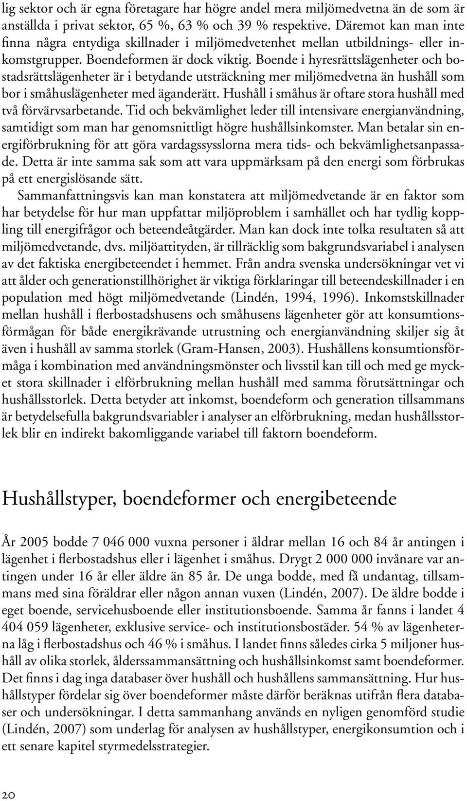 Boende i hyresrättslägenheter och bostadsrättslägenheter är i betydande utsträckning mer miljömedvetna än hushåll som bor i småhuslägenheter med äganderätt.