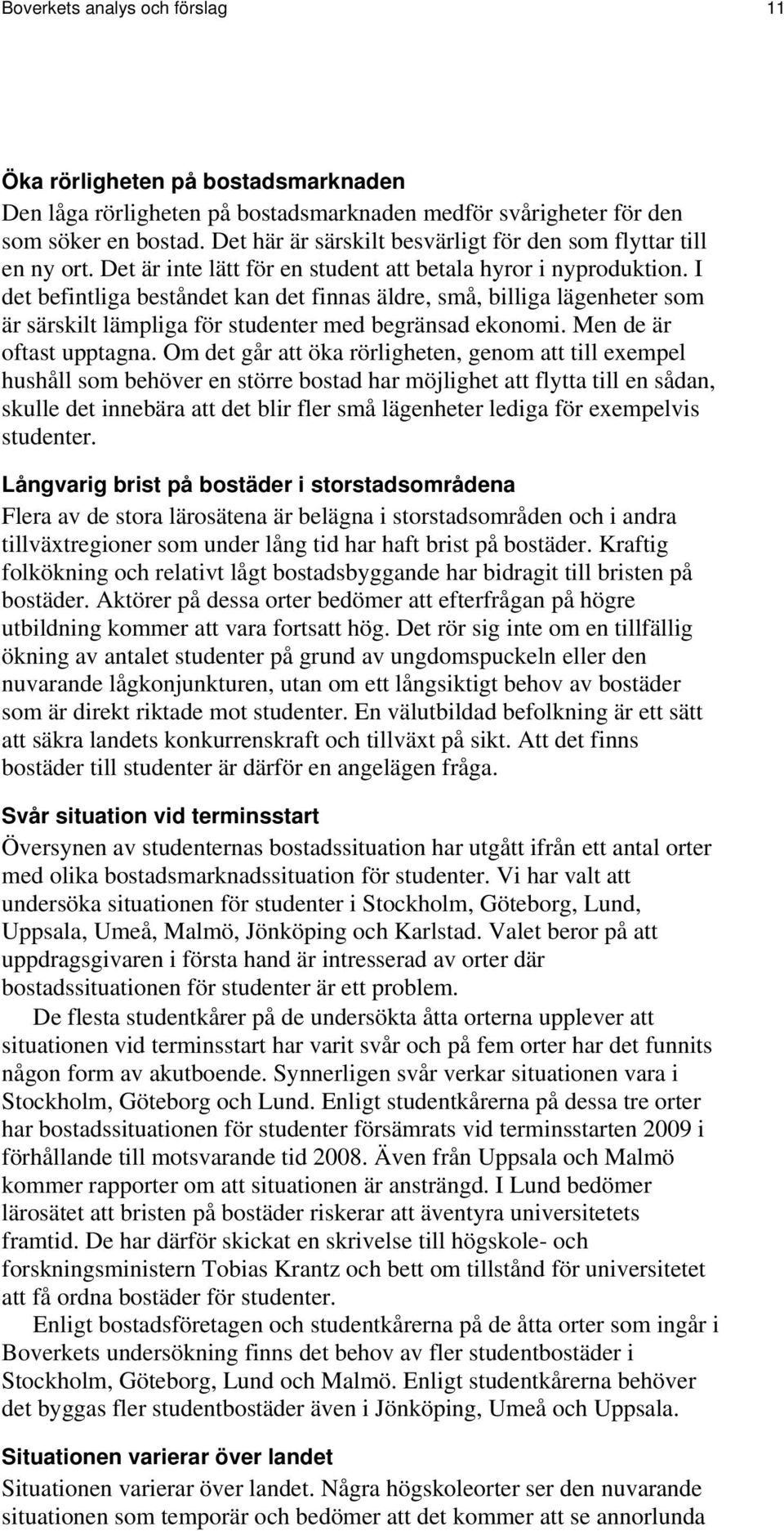 I det befintliga beståndet kan det finnas äldre, små, billiga lägenheter som är särskilt lämpliga för studenter med begränsad ekonomi. Men de är oftast upptagna.