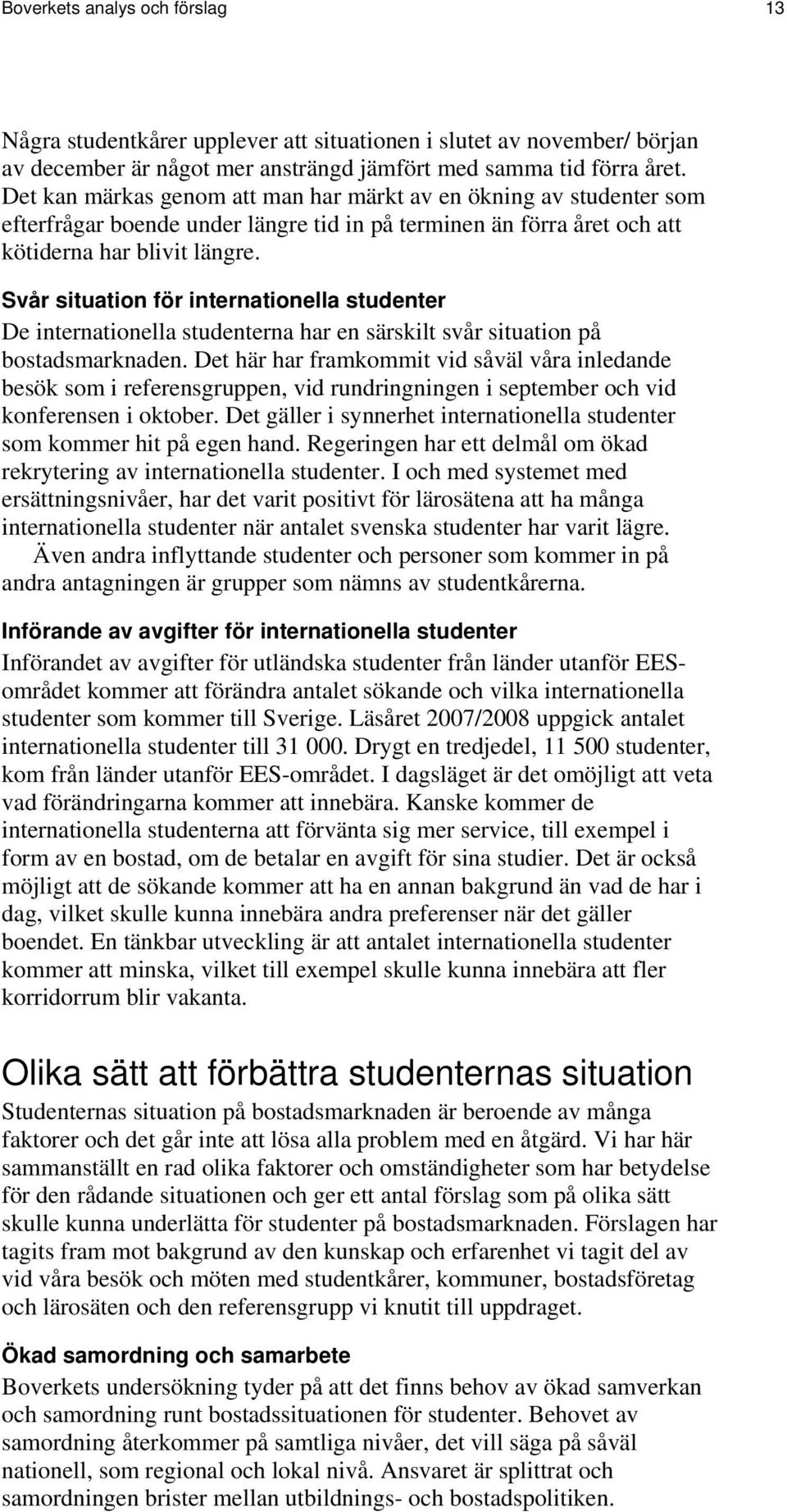 Svår situation för internationella studenter De internationella studenterna har en särskilt svår situation på bostadsmarknaden.