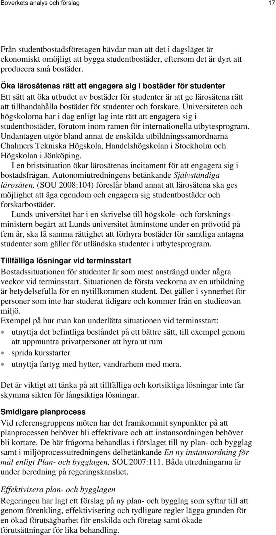 Universiteten och högskolorna har i dag enligt lag inte rätt att engagera sig i studentbostäder, förutom inom ramen för internationella utbytesprogram.