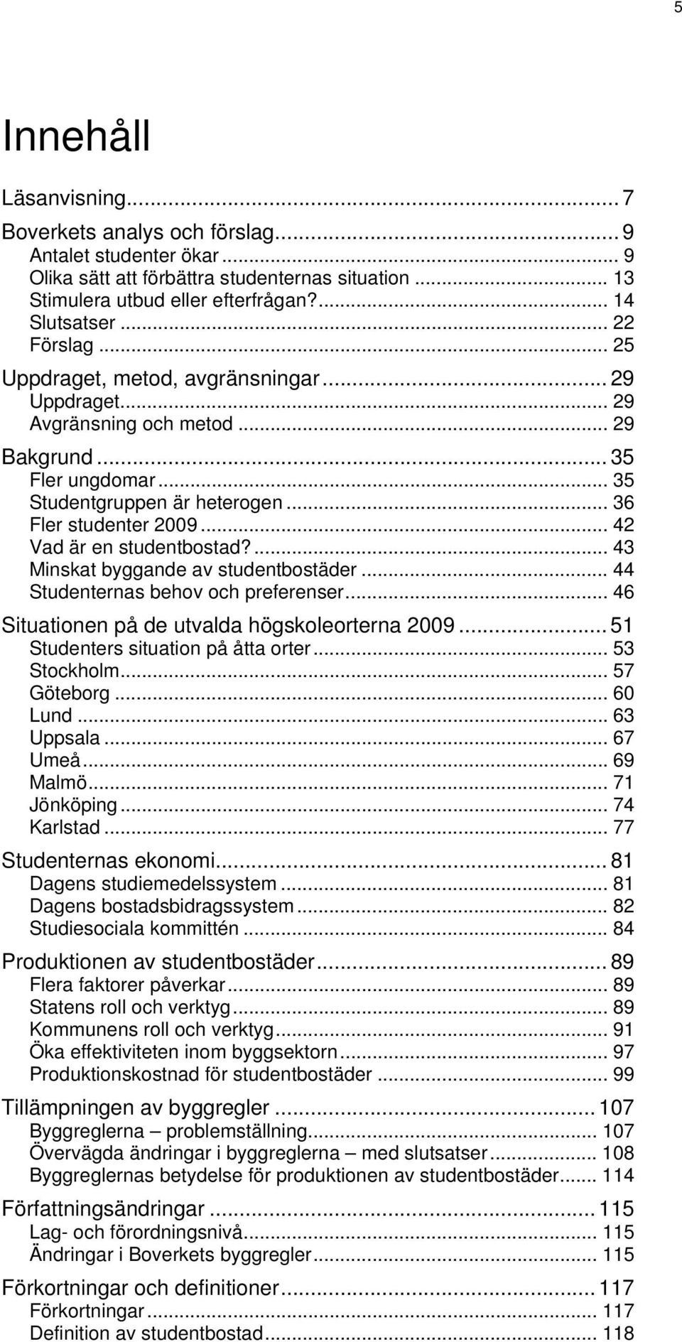 .. 42 Vad är en studentbostad?... 43 Minskat byggande av studentbostäder... 44 Studenternas behov och preferenser... 46 Situationen på de utvalda högskoleorterna 2009.