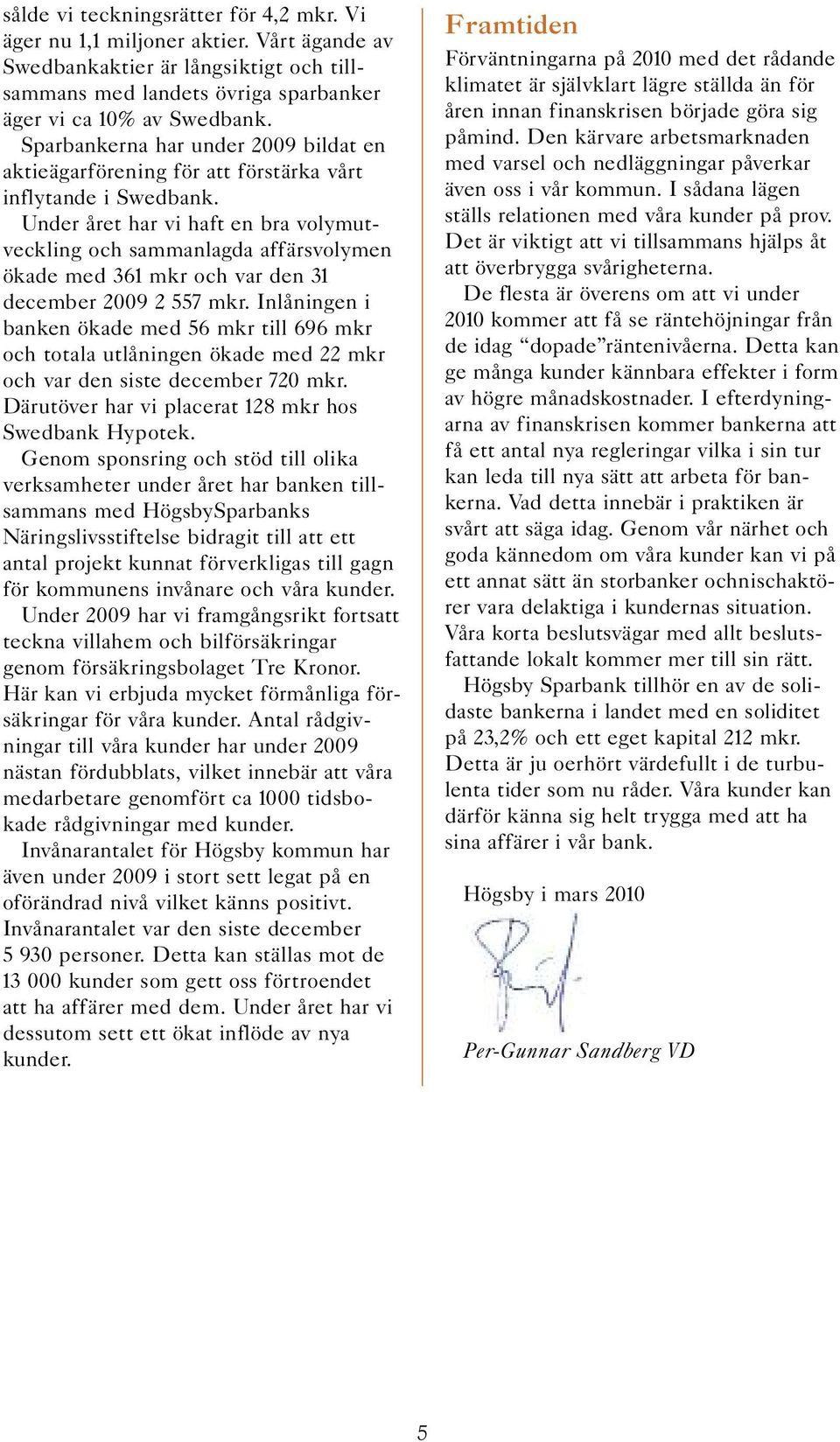 Under året har vi haft en bra volymutveckling och sammanlagda affärsvolymen ökade med 361 mkr och var den 31 december 2009 2 557 mkr.