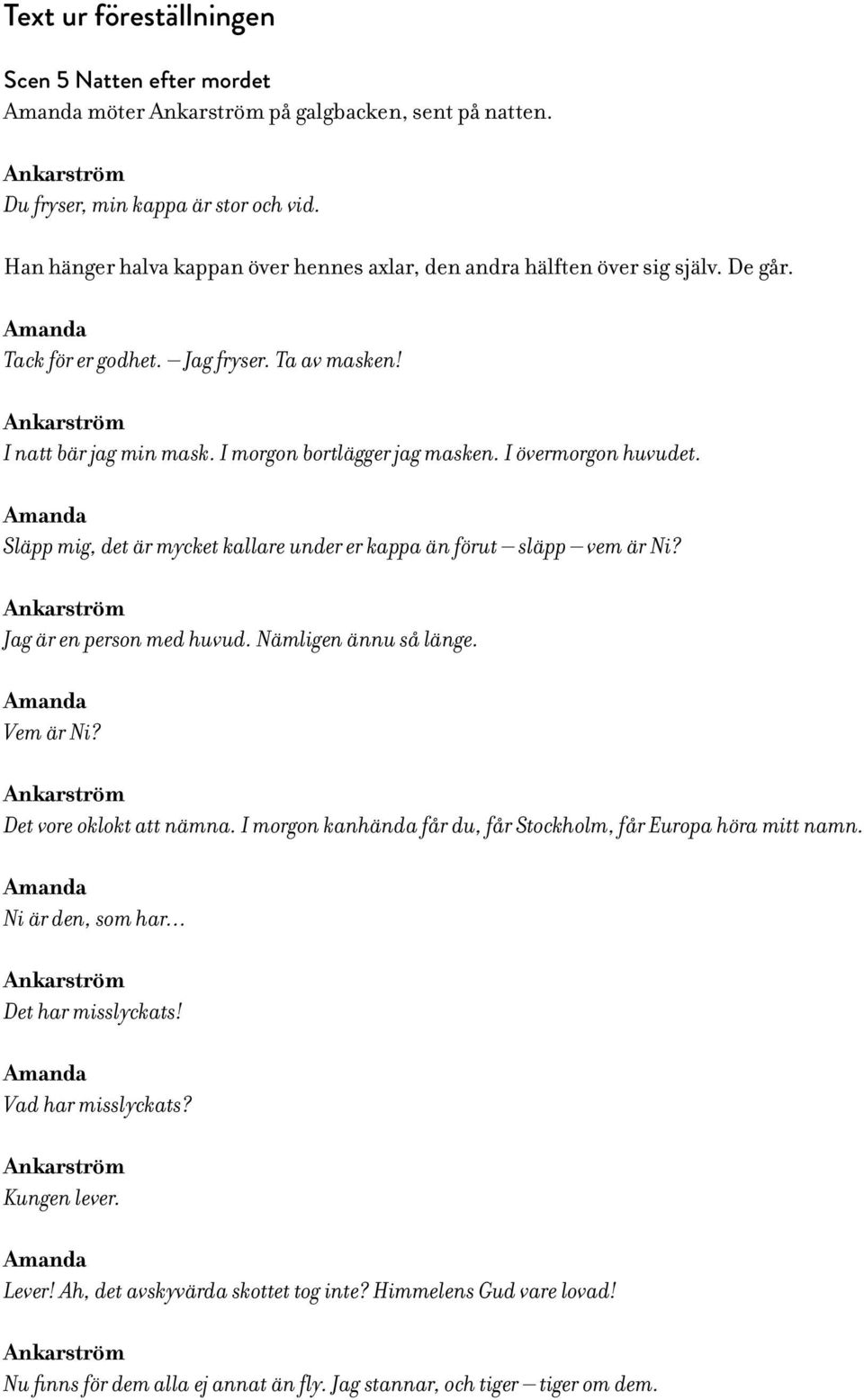 I morgon bortlägger jag masken. I övermorgon huvudet. Amanda Släpp mig, det är mycket kallare under er kappa än förut släpp vem är Ni? Ankarström Jag är en person med huvud. Nämligen ännu så länge.