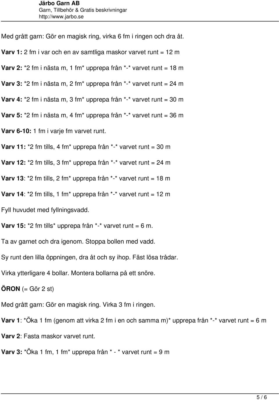 Varv 4: *2 fm i nästa m, 3 fm* upprepa från *-* varvet runt = 30 m Varv 5: *2 fm i nästa m, 4 fm* upprepa från *-* varvet runt = 36 m Varv 6-10: 1 fm i varje fm varvet runt.