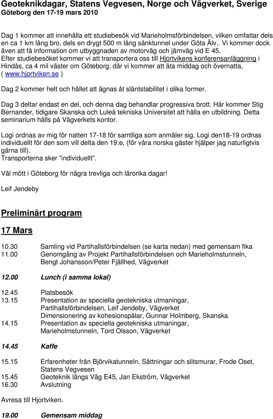 Efter studiebesöket kommer vi att transportera oss till Hjortvikens konferensanläggning i Hindås, ca 4 mil väster om Göteborg, där vi kommer att äta middag och övernatta, ( www.hjortviken.