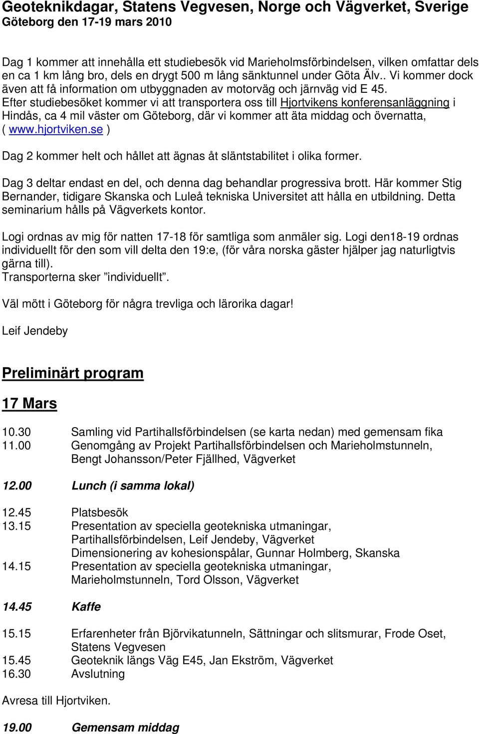 Efter studiebesöket kommer vi att transportera oss till Hjortvikens konferensanläggning i Hindås, ca 4 mil väster om Göteborg, där vi kommer att äta middag och övernatta, ( www.hjortviken.