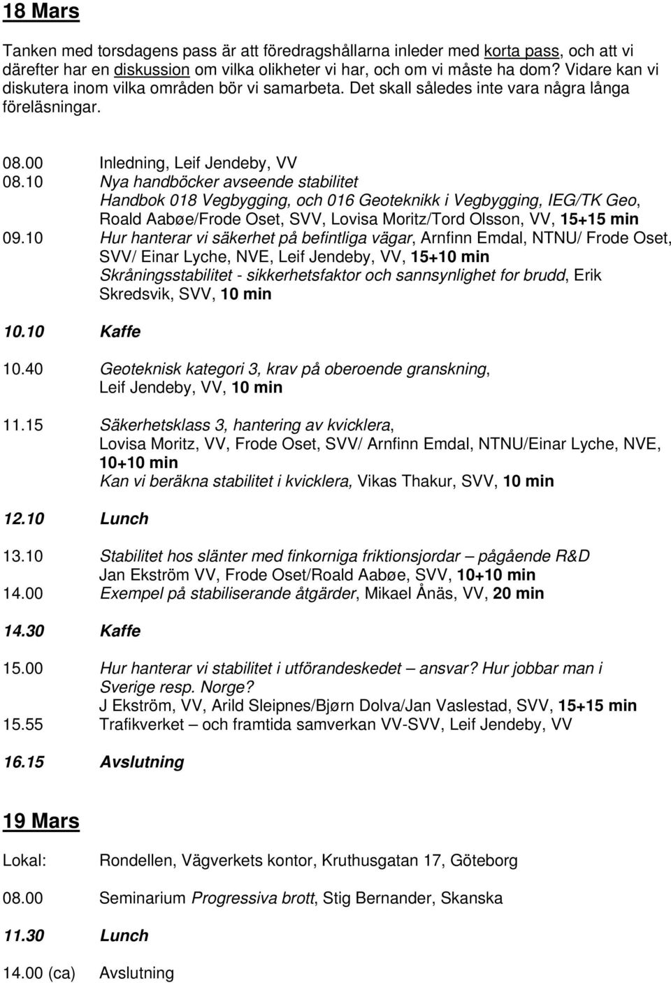 10 Nya handböcker avseende stabilitet Handbok 018 Vegbygging, och 016 Geoteknikk i Vegbygging, IEG/TK Geo, Roald Aabøe/Frode Oset, SVV, Lovisa Moritz/Tord Olsson, VV, 15+15 min 09.