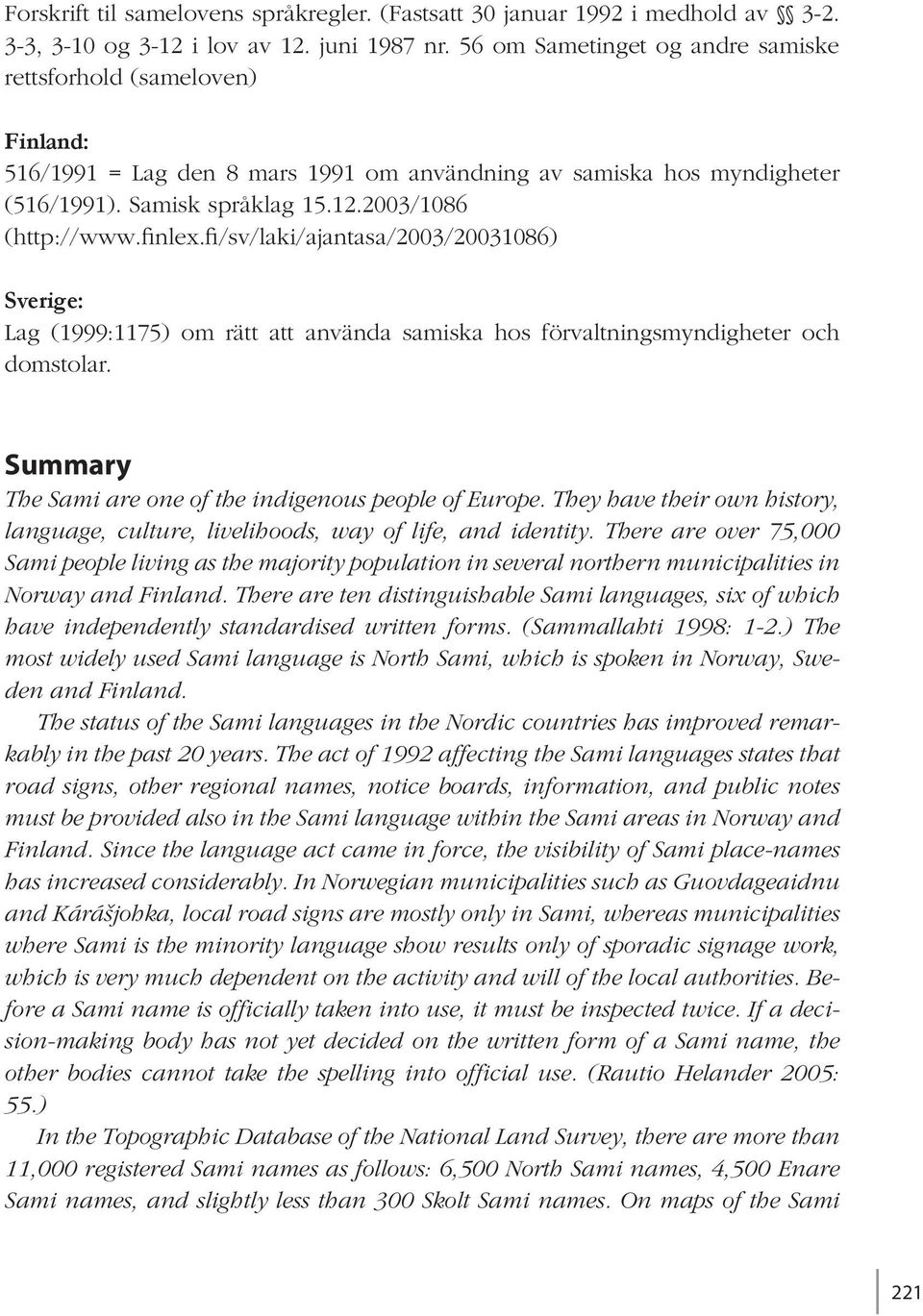 finlex.fi/sv/laki/ajantasa/2003/20031086) Sverige: Lag (1999:1175) om rätt att använda samiska hos förvaltningsmyndigheter och domstolar. Summary The Sami are one of the indigenous people of Europe.