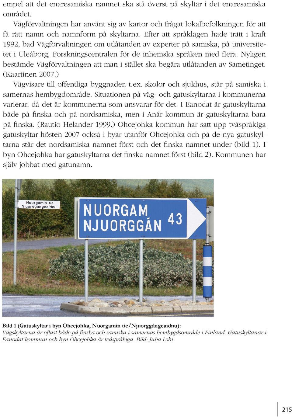 Efter att språklagen hade trätt i kraft 1992, bad Vägförvaltningen om utlåtanden av experter på samiska, på universitetet i Uleåborg, Forskningscentralen för de inhemska språken med flera.