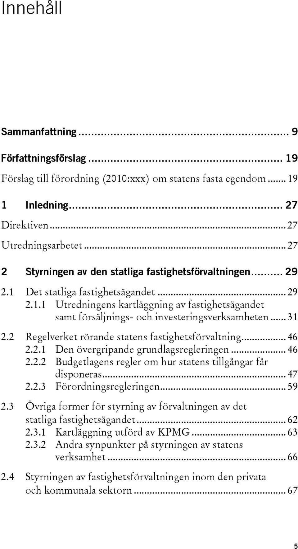 .. 31 2.2 Regelverket rörande statens fastighetsförvaltning... 46 2.2.1 Den övergripande grundlagsregleringen... 46 2.2.2 Budgetlagens regler om hur statens tillgångar får disponeras... 47 2.2.3 Förordningsregleringen.