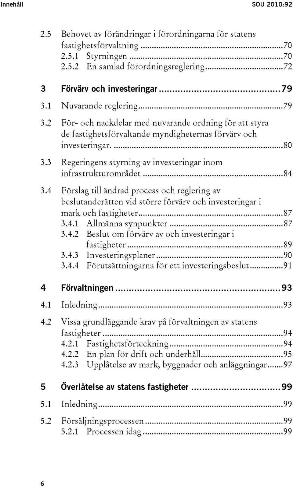 3 Regeringens styrning av investeringar inom infrastrukturområdet...84 3.4 Förslag till ändrad process och reglering av beslutanderätten vid större förvärv och investeringar i mark och fastigheter.