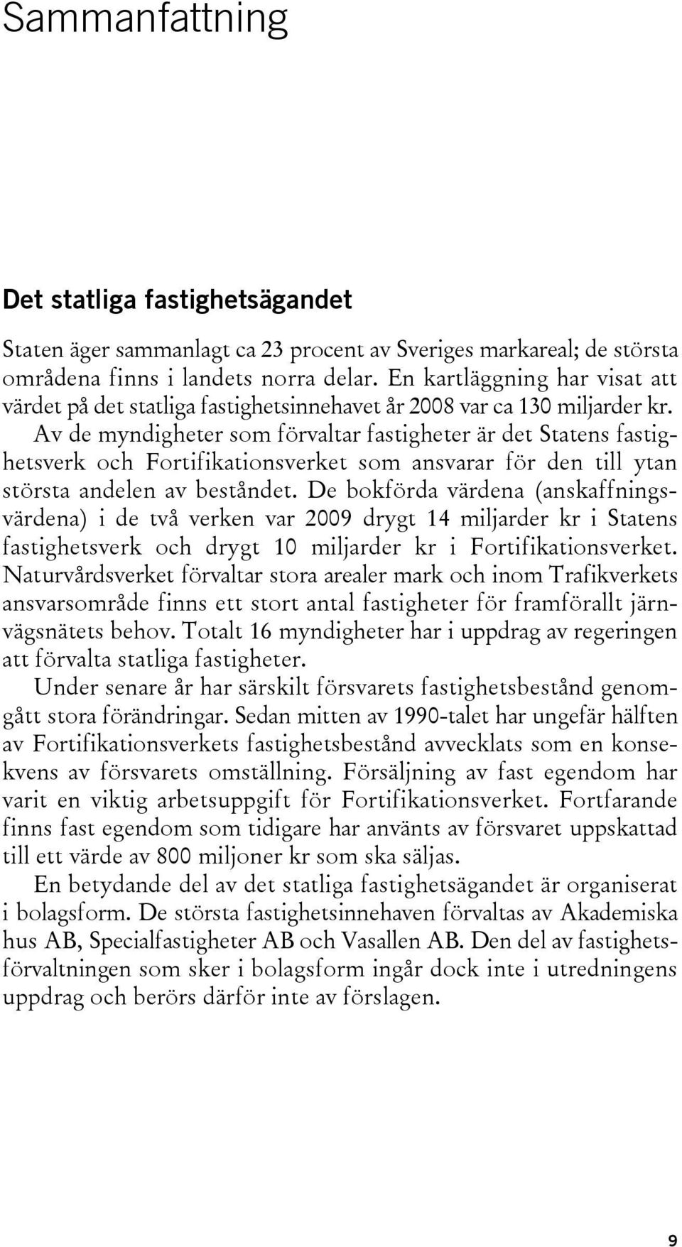 Av de myndigheter som förvaltar fastigheter är det Statens fastighetsverk och Fortifikationsverket som ansvarar för den till ytan största andelen av beståndet.