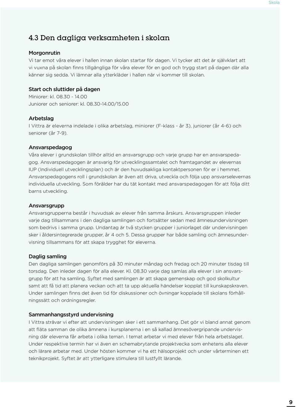 Vi lämnar alla ytterkläder i hallen när vi kommer till skolan. Start och sluttider på dagen Miniorer: kl. 08.30-14.00 Juniorer och seniorer: kl. 08.30-14.00/15.