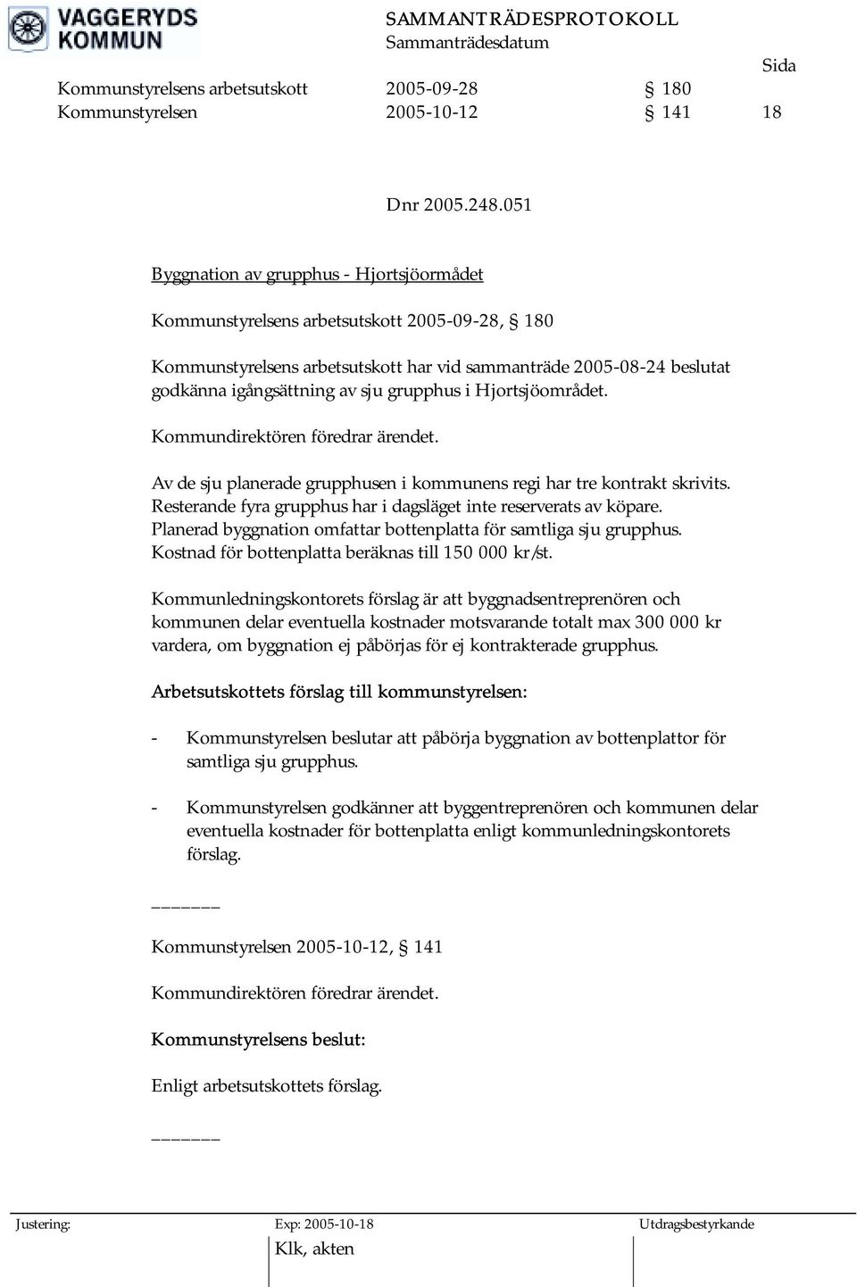 grupphus i Hjortsjöområdet. Kommundirektören föredrar ärendet. Av de sju planerade grupphusen i kommunens regi har tre kontrakt skrivits.