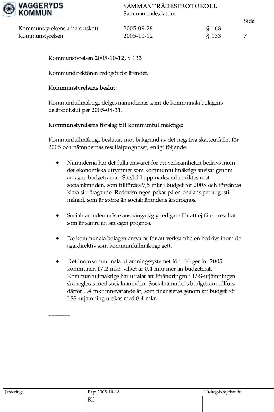 Kommunstyrelsens förslag till kommunfullmäktige: Kommunfullmäktige beslutar, mot bakgrund av det negativa skatteutfallet för 2005 och nämndernas resultatprognoser, enligt följande: Nämnderna har det