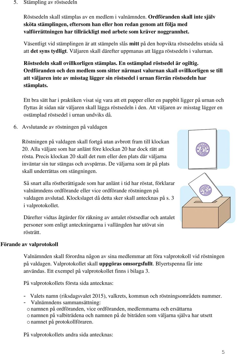 Väsentligt vid stämplingen är att stämpeln slås mitt på den hopvikta röstsedelns utsida så att det syns tydligt. Väljaren skall därefter uppmanas att lägga röstsedeln i valurnan.