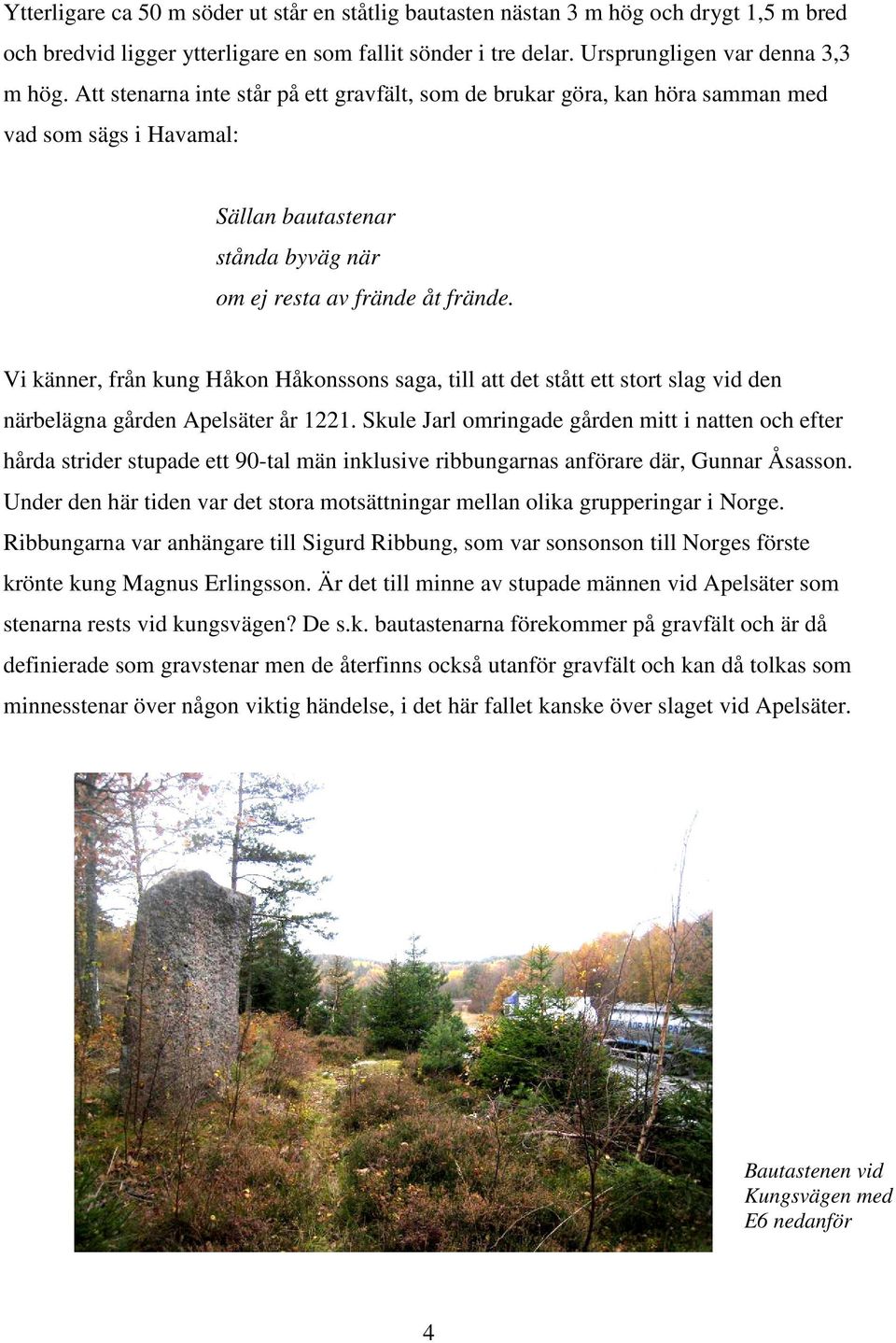 Vi känner, från kung Håkon Håkonssons saga, till att det stått ett stort slag vid den närbelägna gården Apelsäter år 1221.