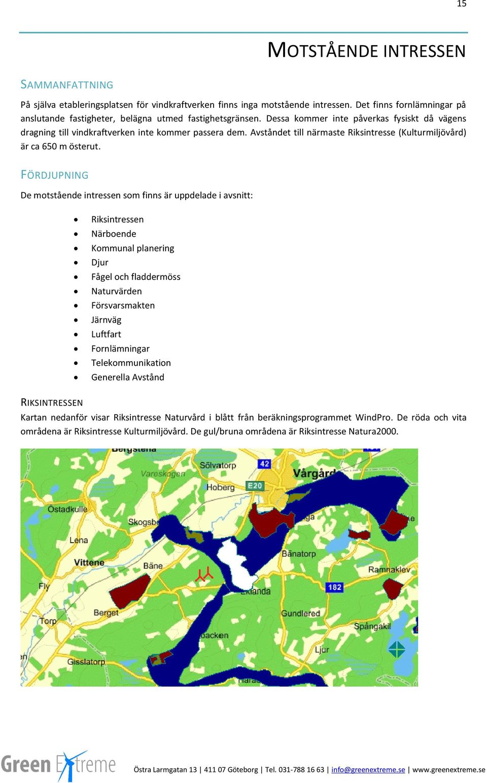 Avståndet till närmaste Riksintresse (Kulturmiljövård) är ca 650 m österut.