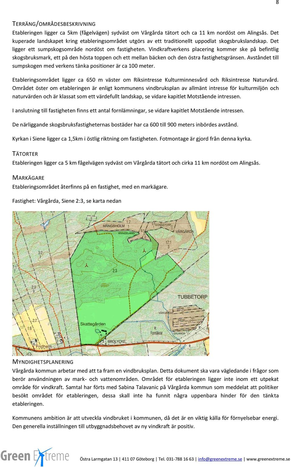 Vindkraftverkens placering kommer ske på befintlig skogsbruksmark, ett på den hösta toppen och ett mellan bäcken och den östra fastighetsgränsen.