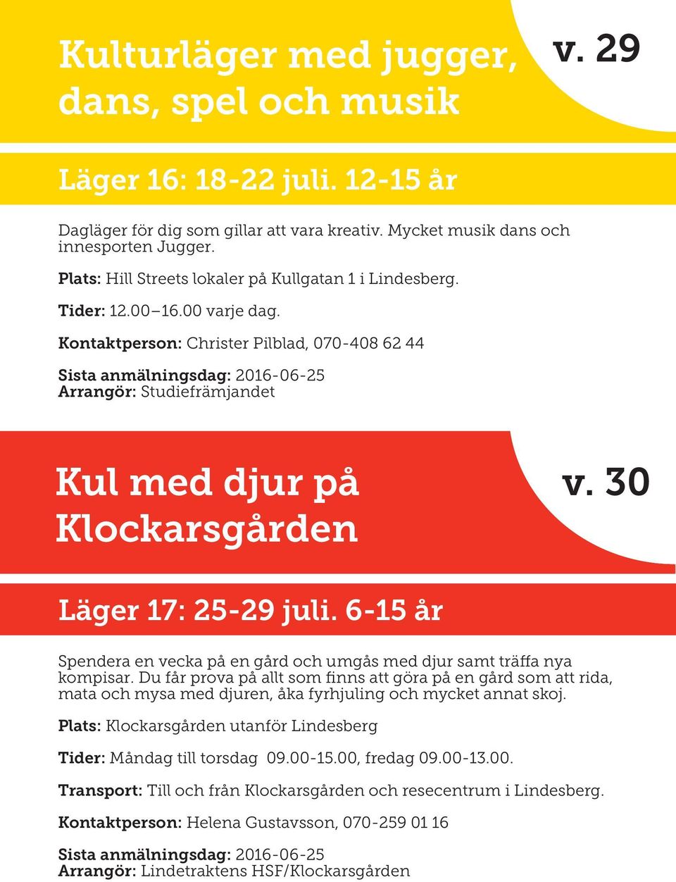 30 Läger 17: 25-29 juli. 6-15 år Spendera en vecka på en gård och umgås med djur samt träffa nya kompisar.