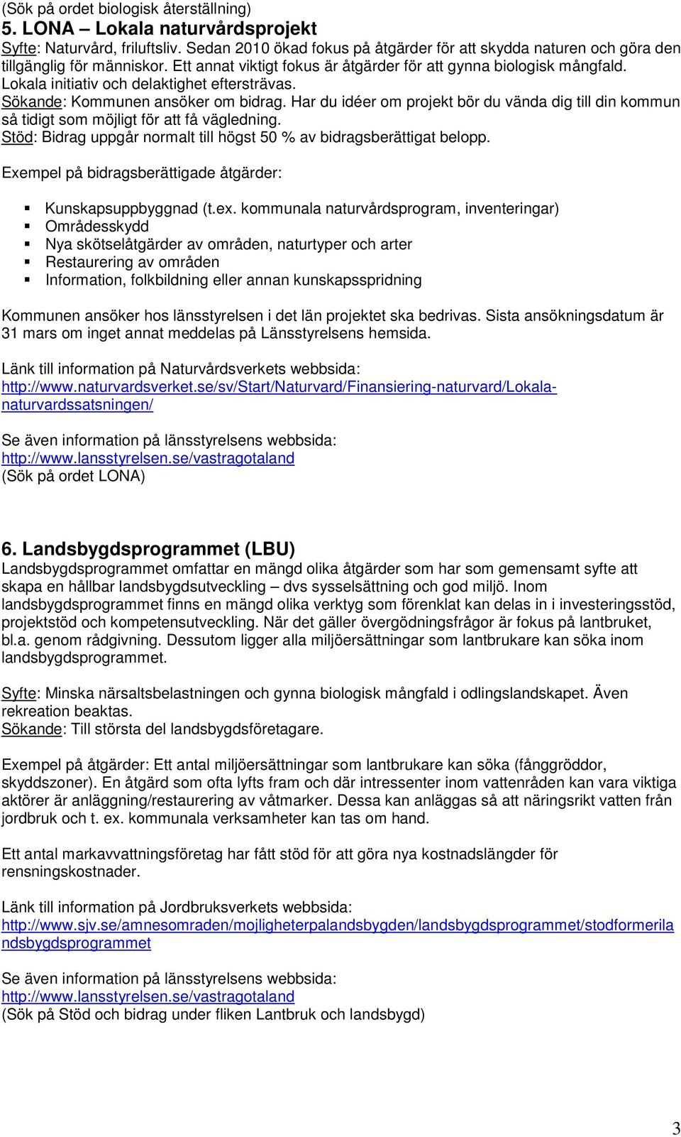 Har du idéer om projekt bör du vända dig till din kommun så tidigt som möjligt för att få vägledning. Stöd: Bidrag uppgår normalt till högst 50 % av bidragsberättigat belopp. Kunskapsuppbyggnad (t.ex.