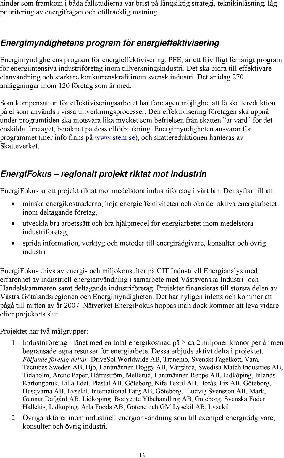 tillverkningsindustri. Det ska bidra till effektivare elanvändning och starkare konkurrenskraft inom svensk industri. Det är idag 270 anläggningar inom 120 företag som är med.