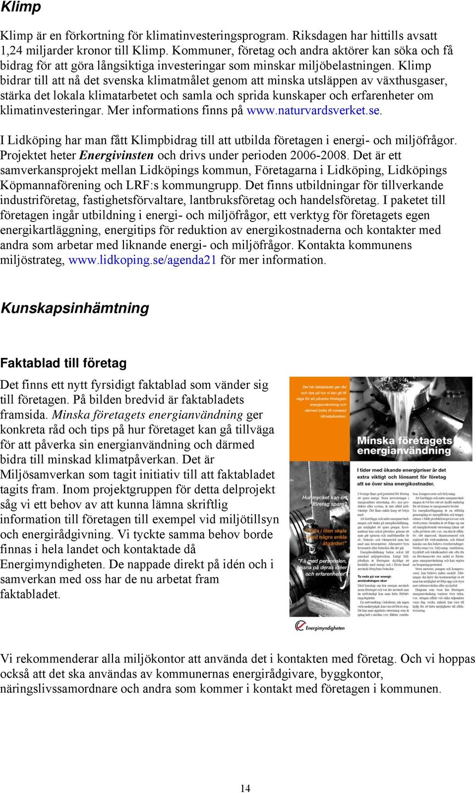 Klimp bidrar till att nå det svenska klimatmålet genom att minska utsläppen av växthusgaser, stärka det lokala klimatarbetet och samla och sprida kunskaper och erfarenheter om klimatinvesteringar.