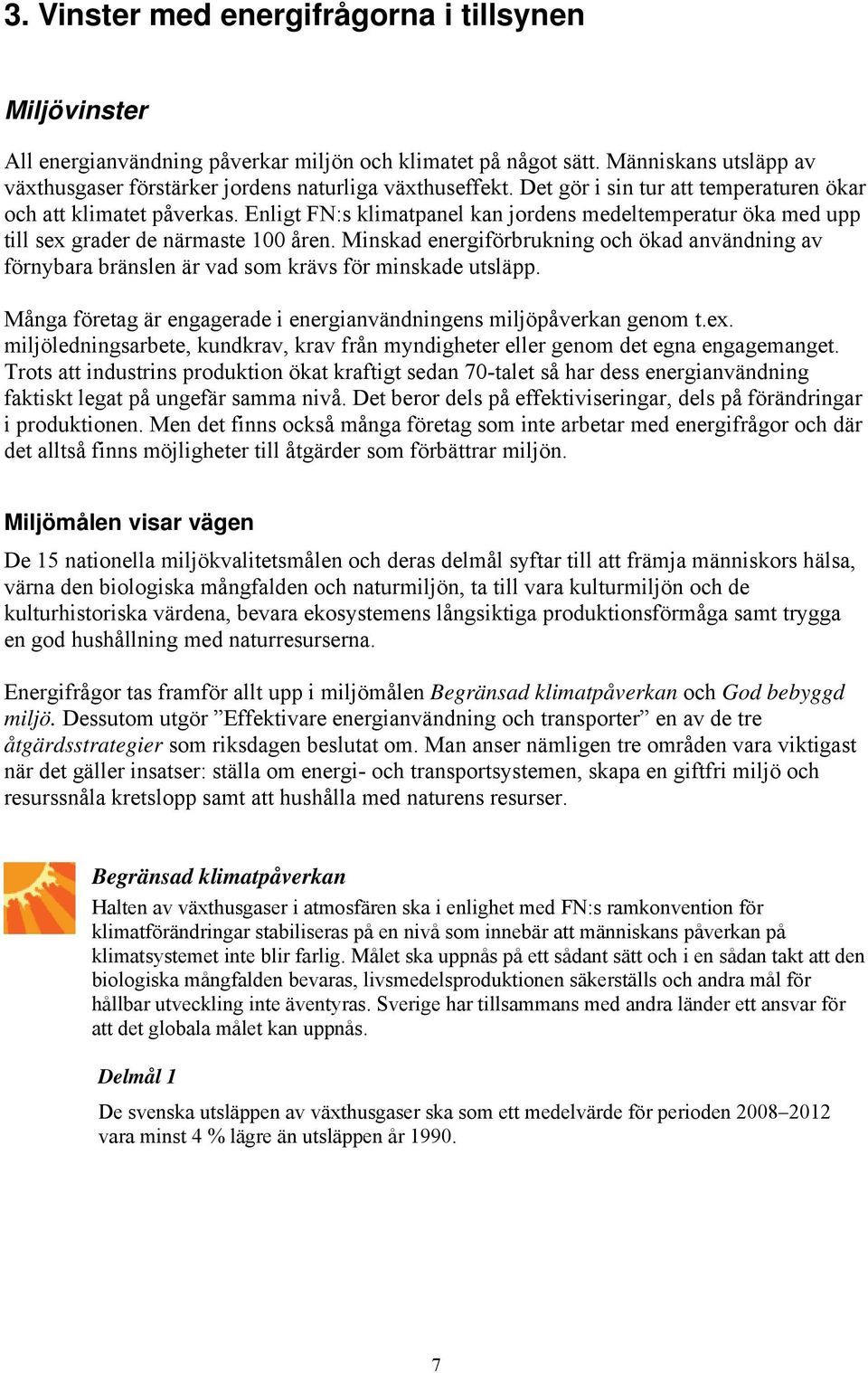 Minskad energiförbrukning och ökad användning av förnybara bränslen är vad som krävs för minskade utsläpp. Många företag är engagerade i energianvändningens miljöpåverkan genom t.ex.