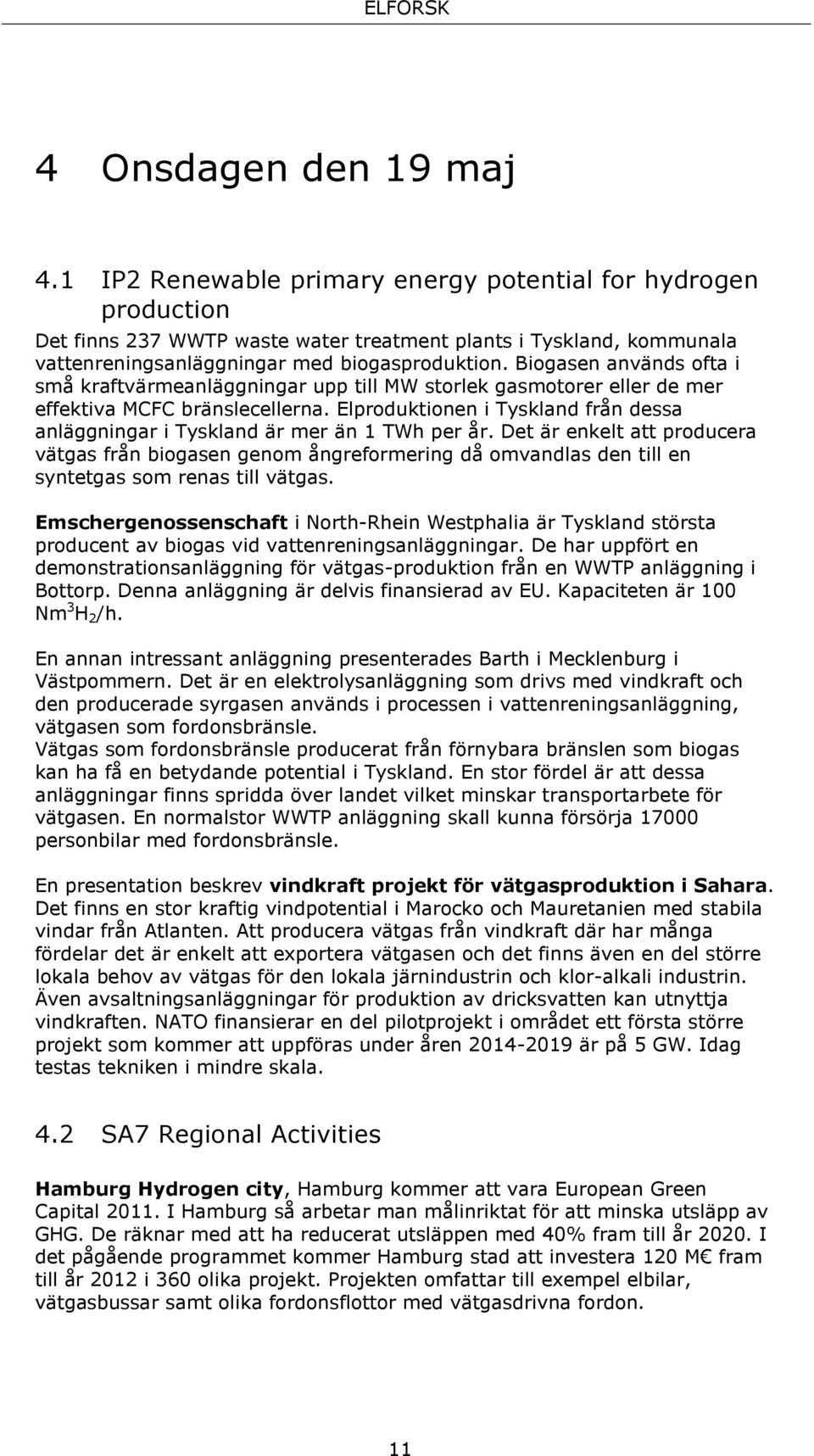 Biogasen används ofta i små kraftvärmeanläggningar upp till MW storlek gasmotorer eller de mer effektiva MCFC bränslecellerna.